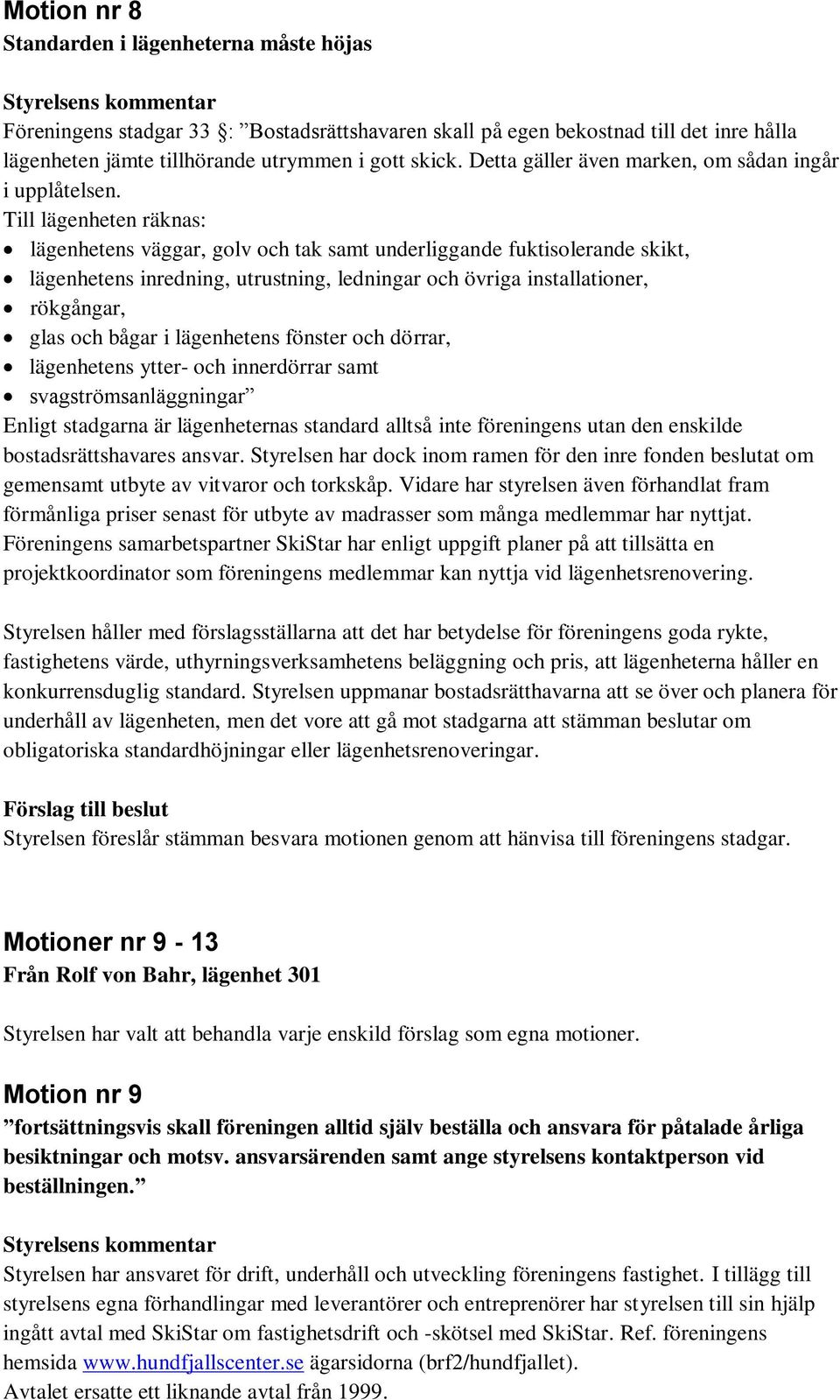 Till lägenheten räknas: lägenhetens väggar, golv och tak samt underliggande fuktisolerande skikt, lägenhetens inredning, utrustning, ledningar och övriga installationer, rökgångar, glas och bågar i
