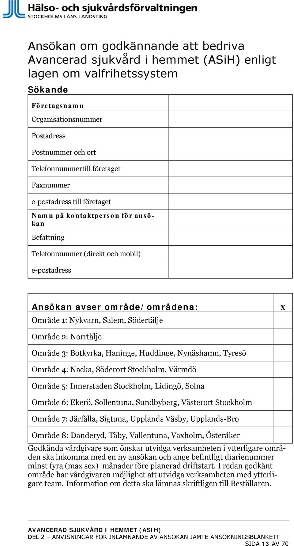 Södertälje X Område 2: Norrtälje Område 3: Botkyrka, Haninge, Huddinge, Nynäshamn, Tyresö Område 4: Nacka, Söderort Stockholm, Värmdö Område 5: Innerstaden Stockholm, Lidingö, Solna Område 6: Ekerö,