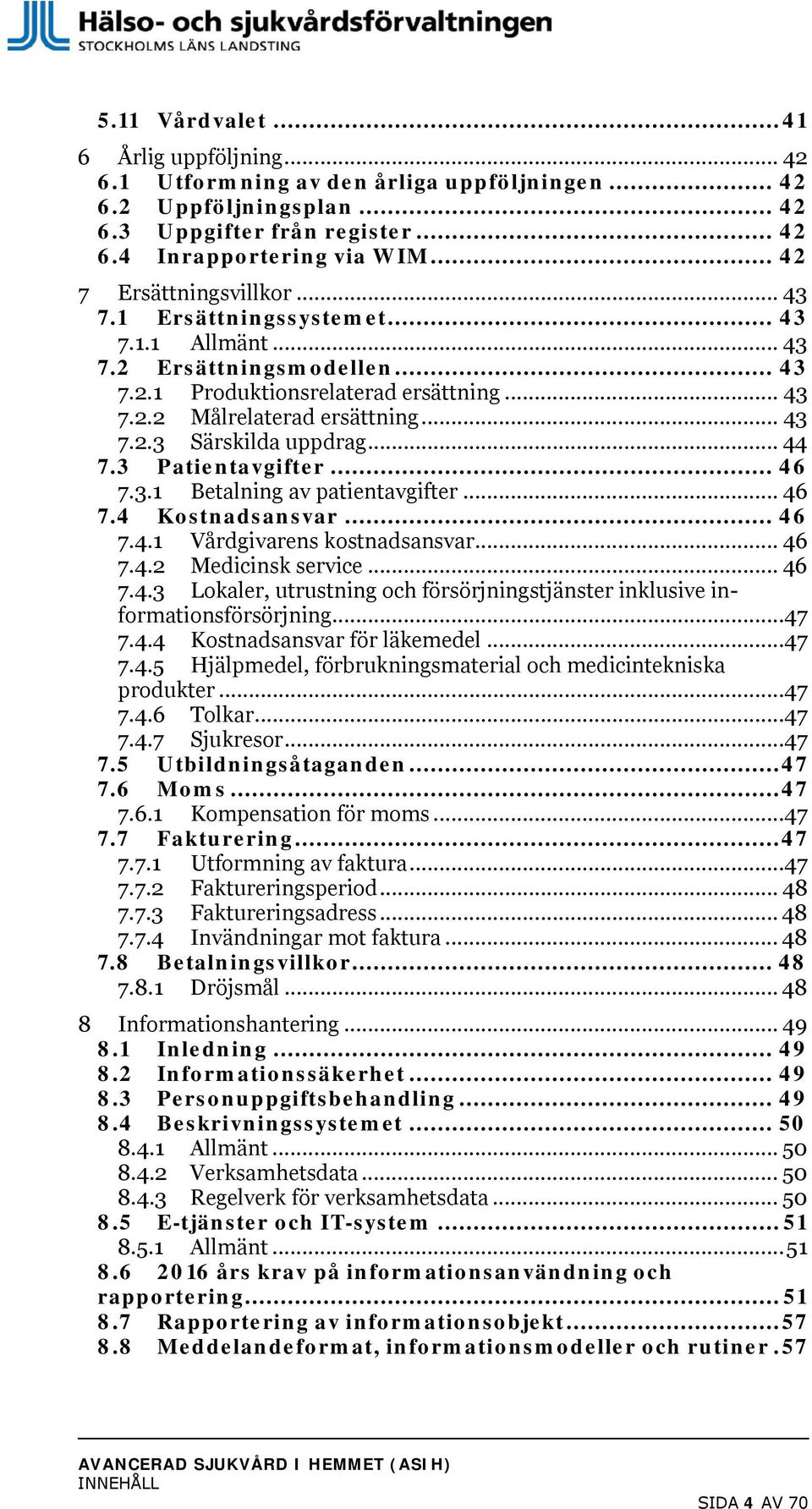 .. 44 7.3 Patientavgifter... 46 7.3.1 Betalning av patientavgifter... 46 7.4 Kostnadsansvar... 46 7.4.1 Vårdgivarens kostnadsansvar... 46 7.4.2 Medicinsk service... 46 7.4.3 Lokaler, utrustning och försörjningstjänster inklusive informationsförsörjning.