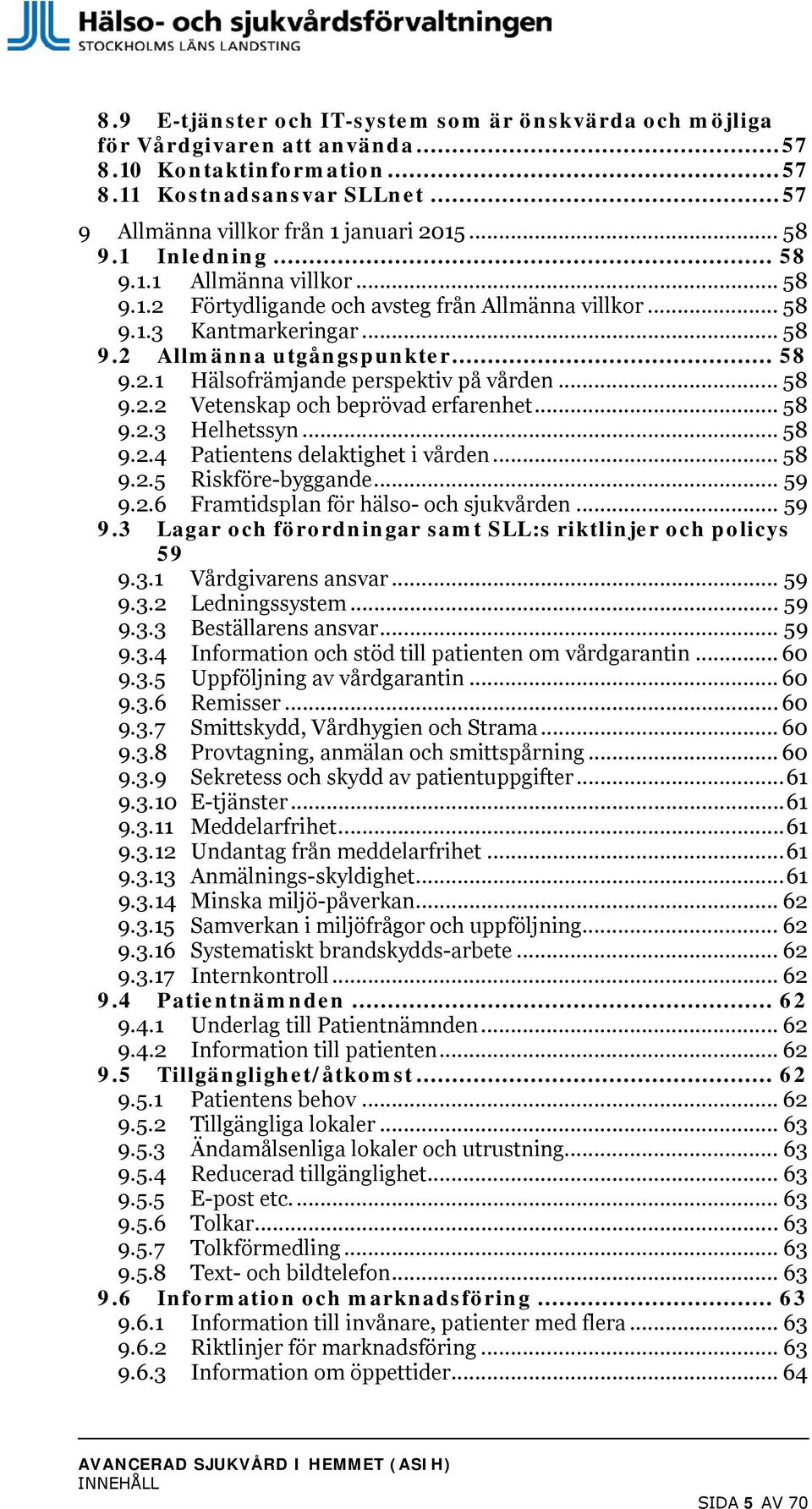 .. 58 9.2.2 Vetenskap och beprövad erfarenhet... 58 9.2.3 Helhetssyn... 58 9.2.4 Patientens delaktighet i vården... 58 9.2.5 Riskföre-byggande... 59 9.