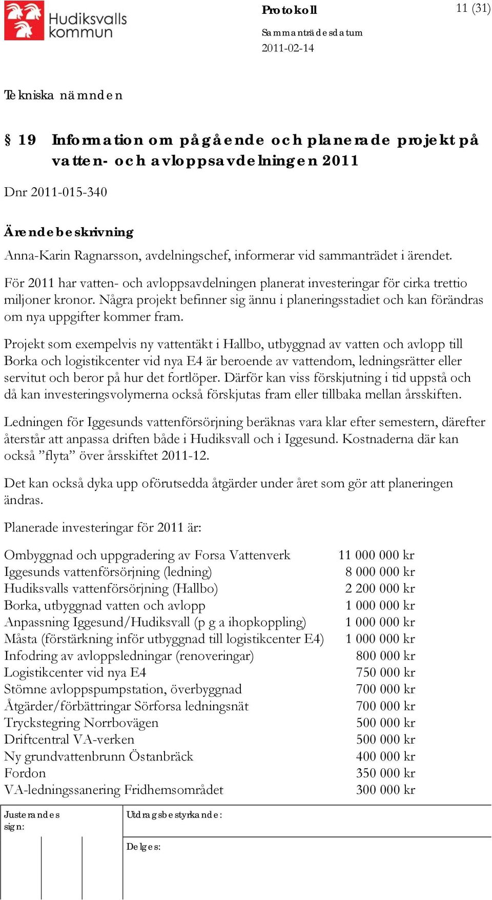 Några projekt befinner sig ännu i planeringsstadiet och kan förändras om nya uppgifter kommer fram.