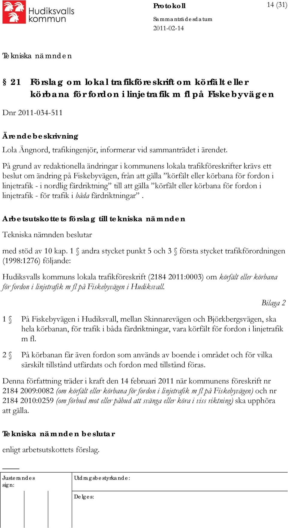 På grund av redaktionella ändringar i kommunens lokala trafikföreskrifter krävs ett beslut om ändring på Fiskebyvägen, från att gälla körfält eller körbana för fordon i linjetrafik - i nordlig