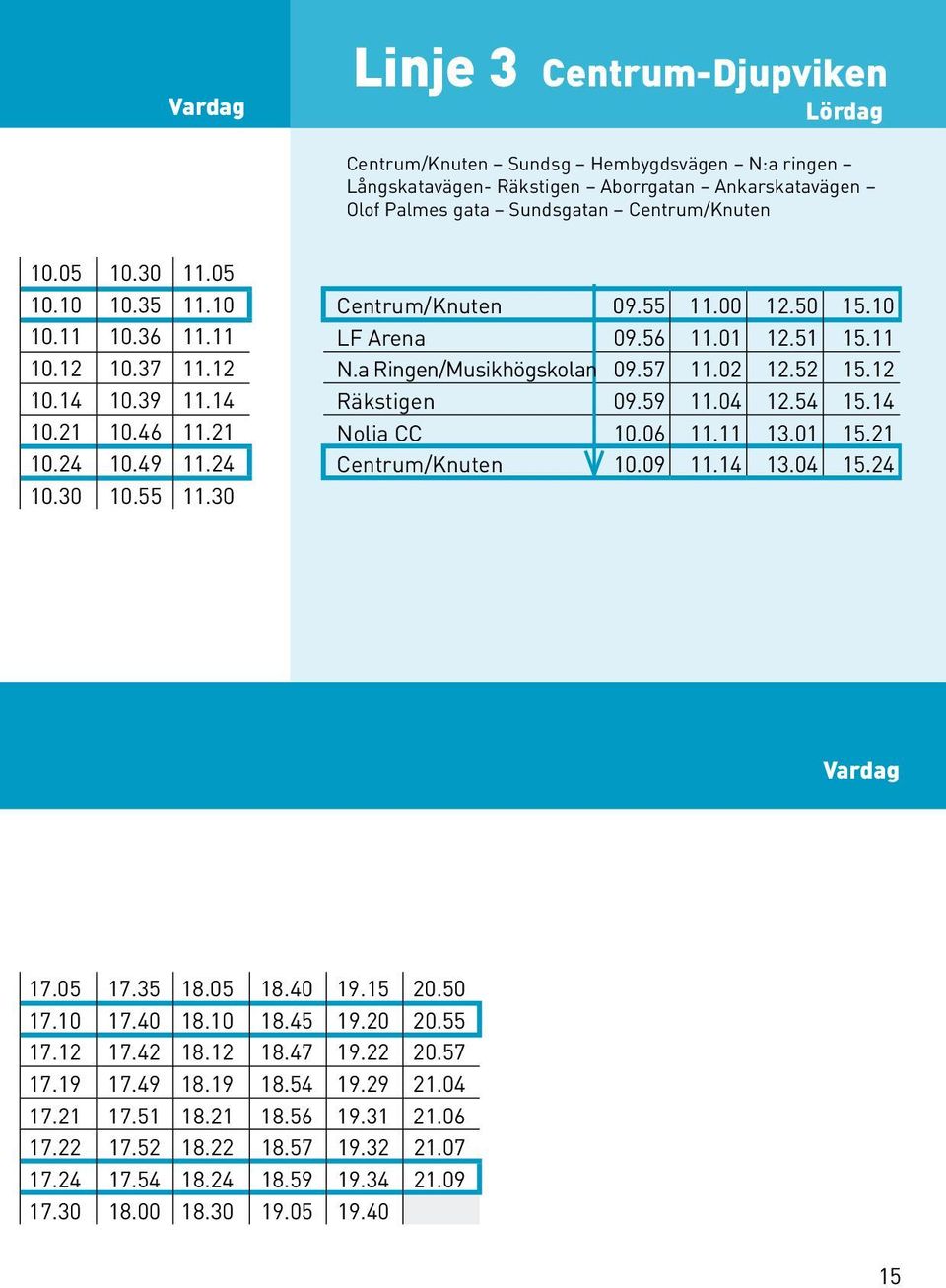 52 15.12 Räkstigen 09.59 11.04 12.54 15.14 Nolia CC 10.06 11.11 13.01 15.21 10.09 11.14 13.04 15.24 Vardag 17.05 17.35 18.05 18.40 19.15 20.50 17.10 17.40 18.10 18.45 19.20 20.55 17.12 17.42 18.