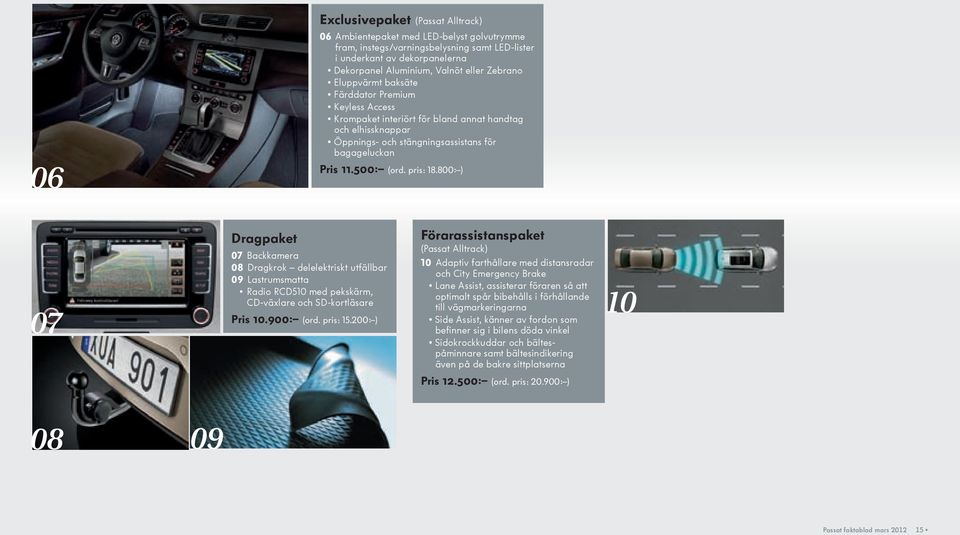 pris: 18.800:) 07 Dragpaket 07 Backkamera 08 Dragkrok delelektriskt utfällbar 09 Lastrumsmatta Radio RCD510 med pekskärm, CD-växlare och SD-kortläsare Pris 10.900: (ord. pris: 15.