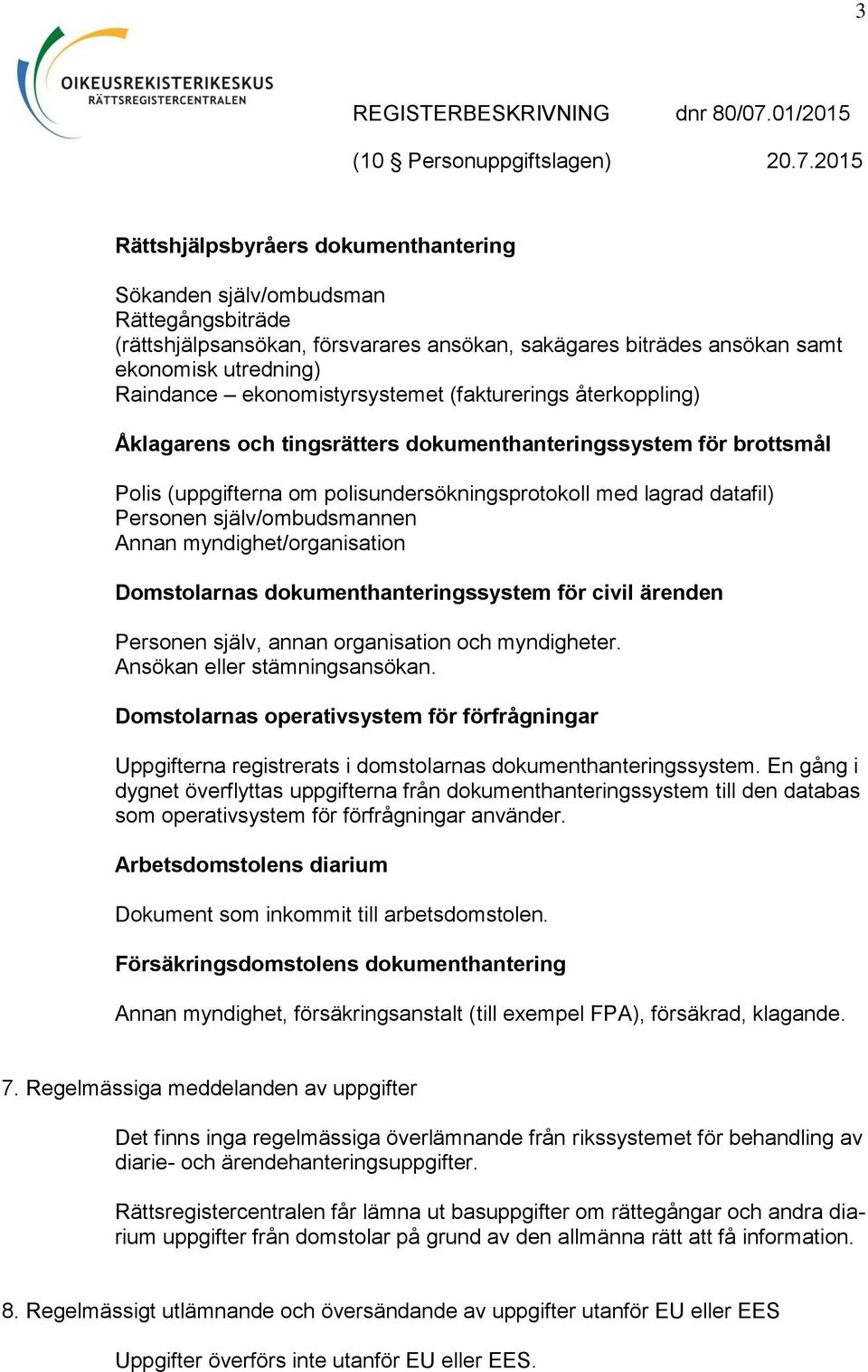 själv/ombudsmannen Annan myndighet/organisation Domstolarnas dokumenthanteringssystem för civil ärenden Personen själv, annan organisation och myndigheter. Ansökan eller stämningsansökan.