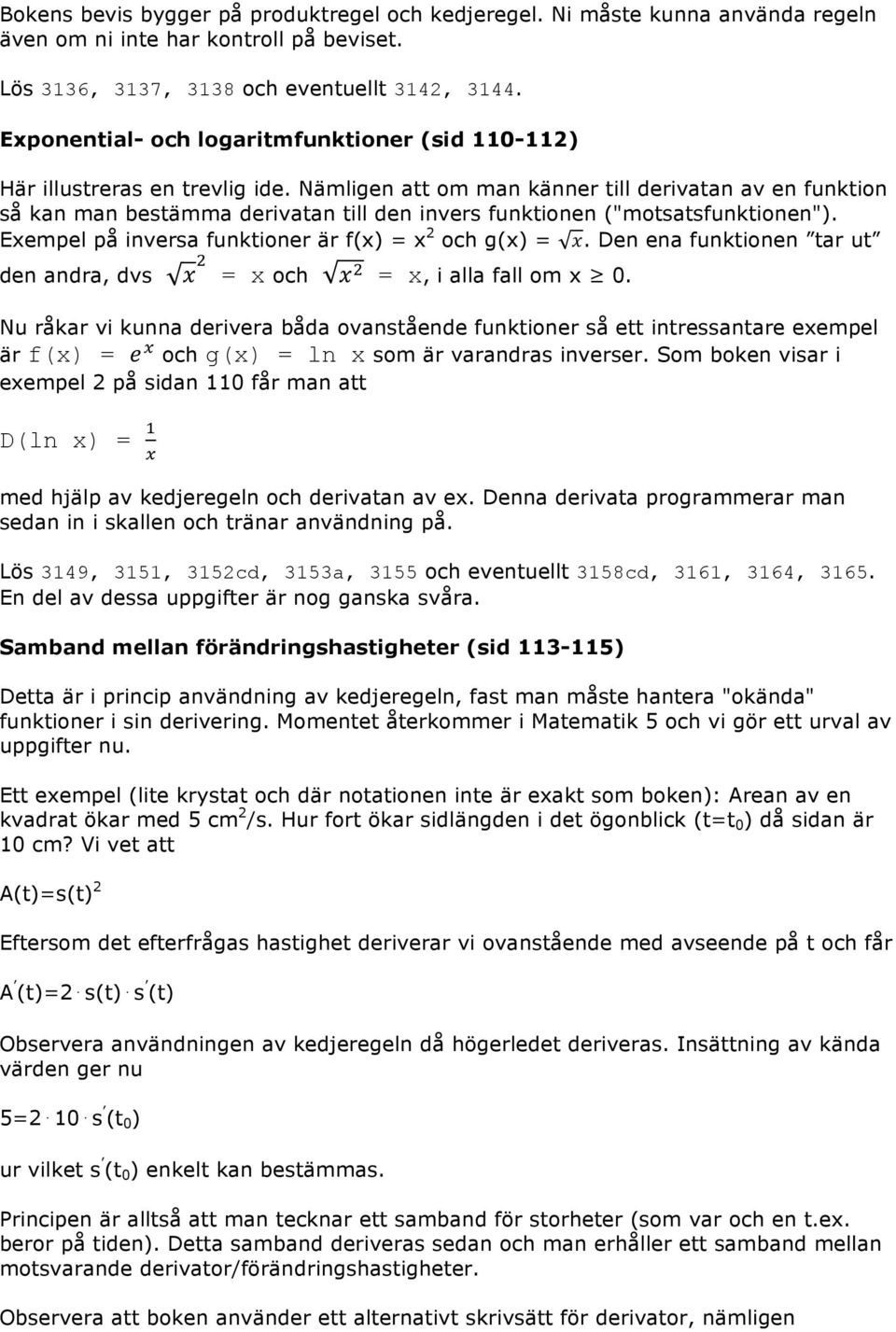 Nämligen att om man känner till derivatan av en funktion så kan man bestämma derivatan till den invers funktionen ("motsatsfunktionen"). Exempel på inversa funktioner är f(x) = x 2 och g(x) = x.