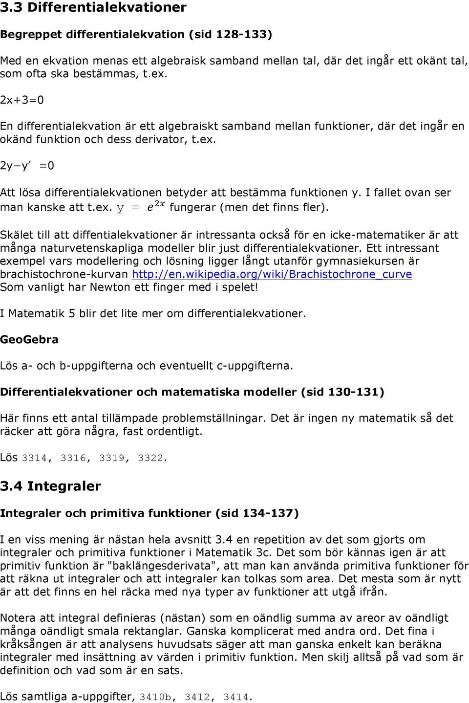 2y y =0 Att lösa differentialekvationen betyder att bestämma funktionen y. I fallet ovan ser man kanske att t.ex. y = e fungerar (men det finns fler).