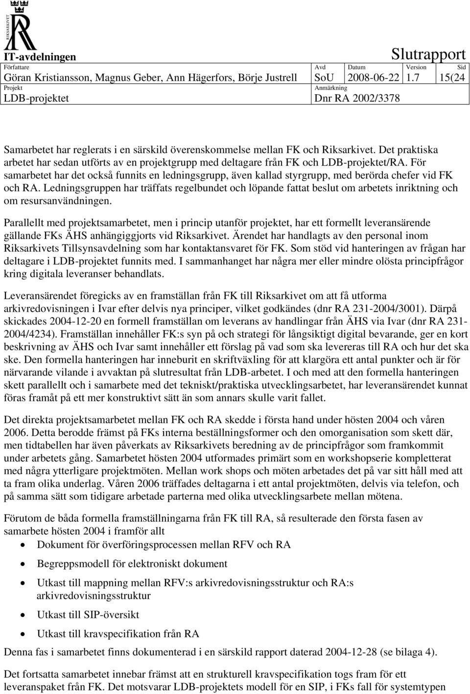 För samarbetet har det också funnits en ledningsgrupp, även kallad styrgrupp, med berörda chefer vid FK och RA.
