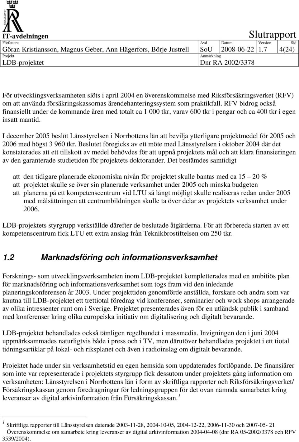 RFV bidrog också finansiellt under de kommande åren med totalt ca 1 000 tkr, varav 600 tkr i pengar och ca 400 tkr i egen insatt mantid.