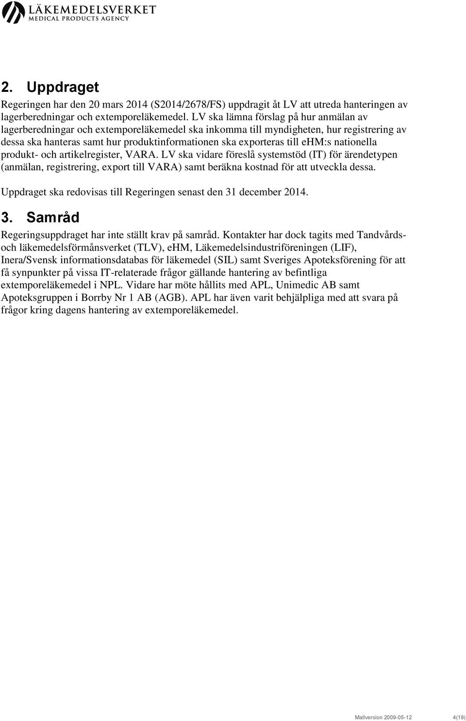 ehm:s nationella produkt- och artikelregister, VARA. LV ska vidare föreslå systemstöd (IT) för ärendetypen (anmälan, registrering, export till VARA) samt beräkna kostnad för att utveckla dessa.