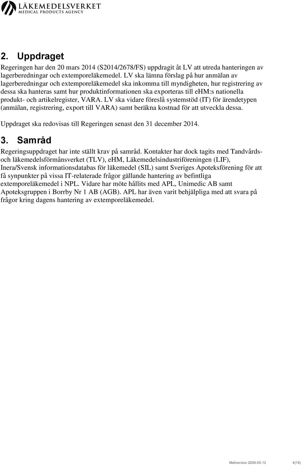 ehm:s nationella produkt- och artikelregister, VARA. LV ska vidare föreslå systemstöd (IT) för ärendetypen (anmälan, registrering, export till VARA) samt beräkna kostnad för att utveckla dessa.