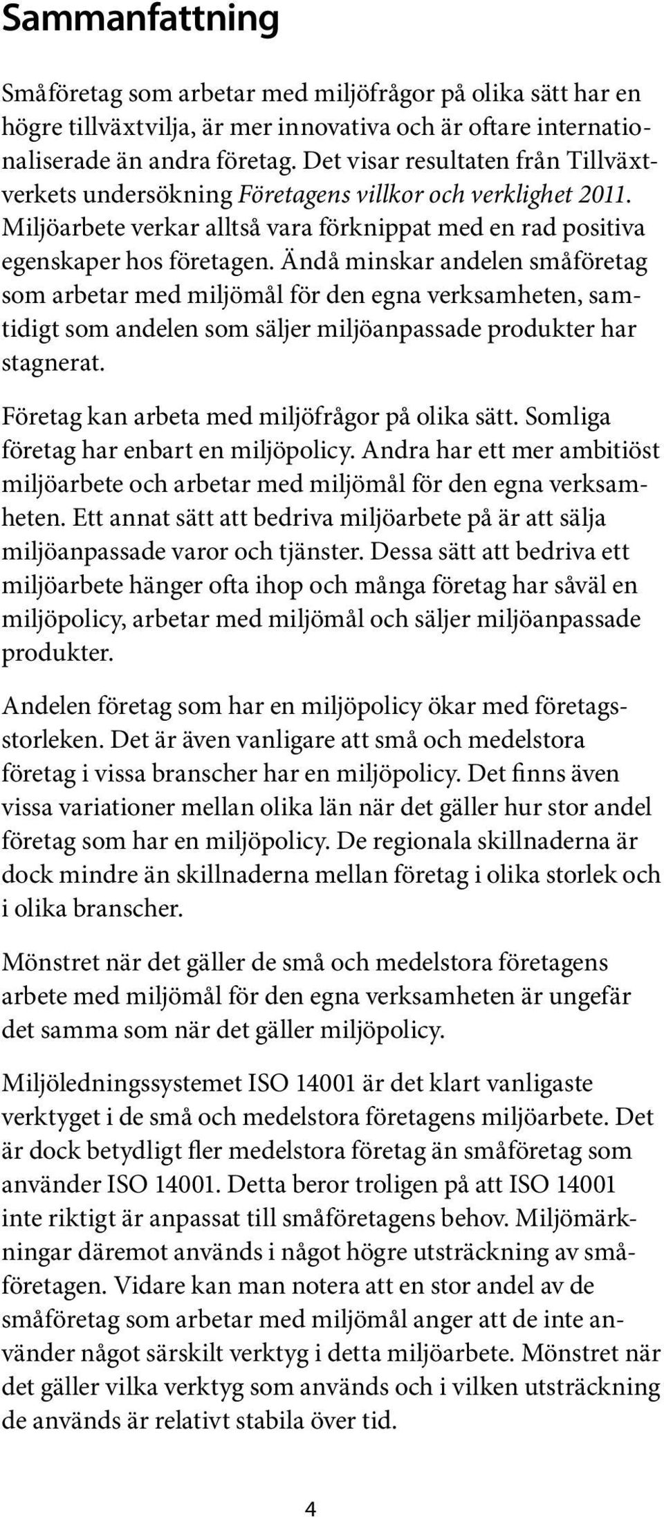 Ändå minskar andelen småföretag som arbetar med miljö mål för den egna verksamheten, sam - tidigt som andelen som säljer miljöanpassade produkter har stagnerat.