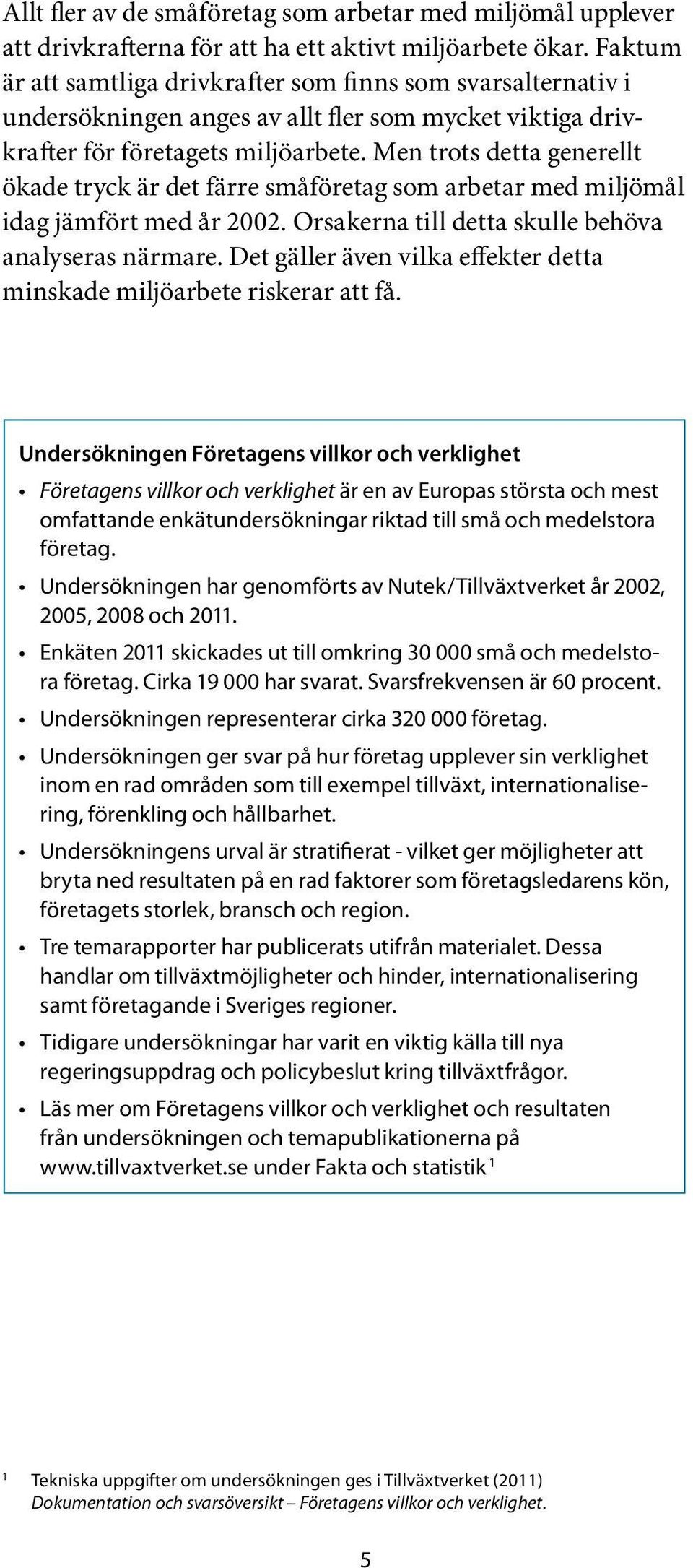 Men trots detta generellt ökade tryck är det färre småföretag som arbetar med miljömål idag jämfört med år 2002. Orsakerna till detta skulle behöva analyseras närmare.