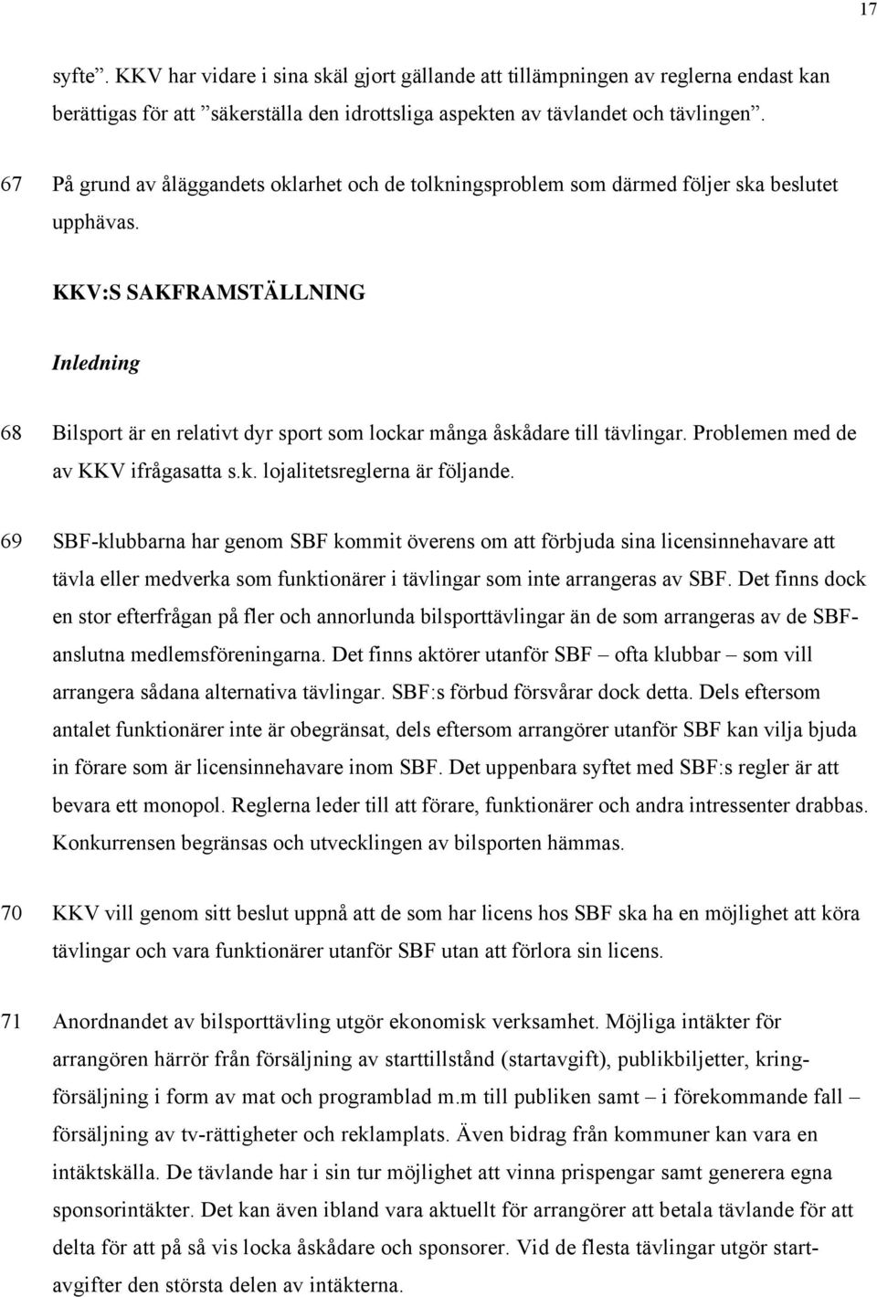 KKV:S SAKFRAMSTÄLLNING Inledning 68 Bilsport är en relativt dyr sport som lockar många åskådare till tävlingar. Problemen med de av KKV ifrågasatta s.k. lojalitetsreglerna är följande.