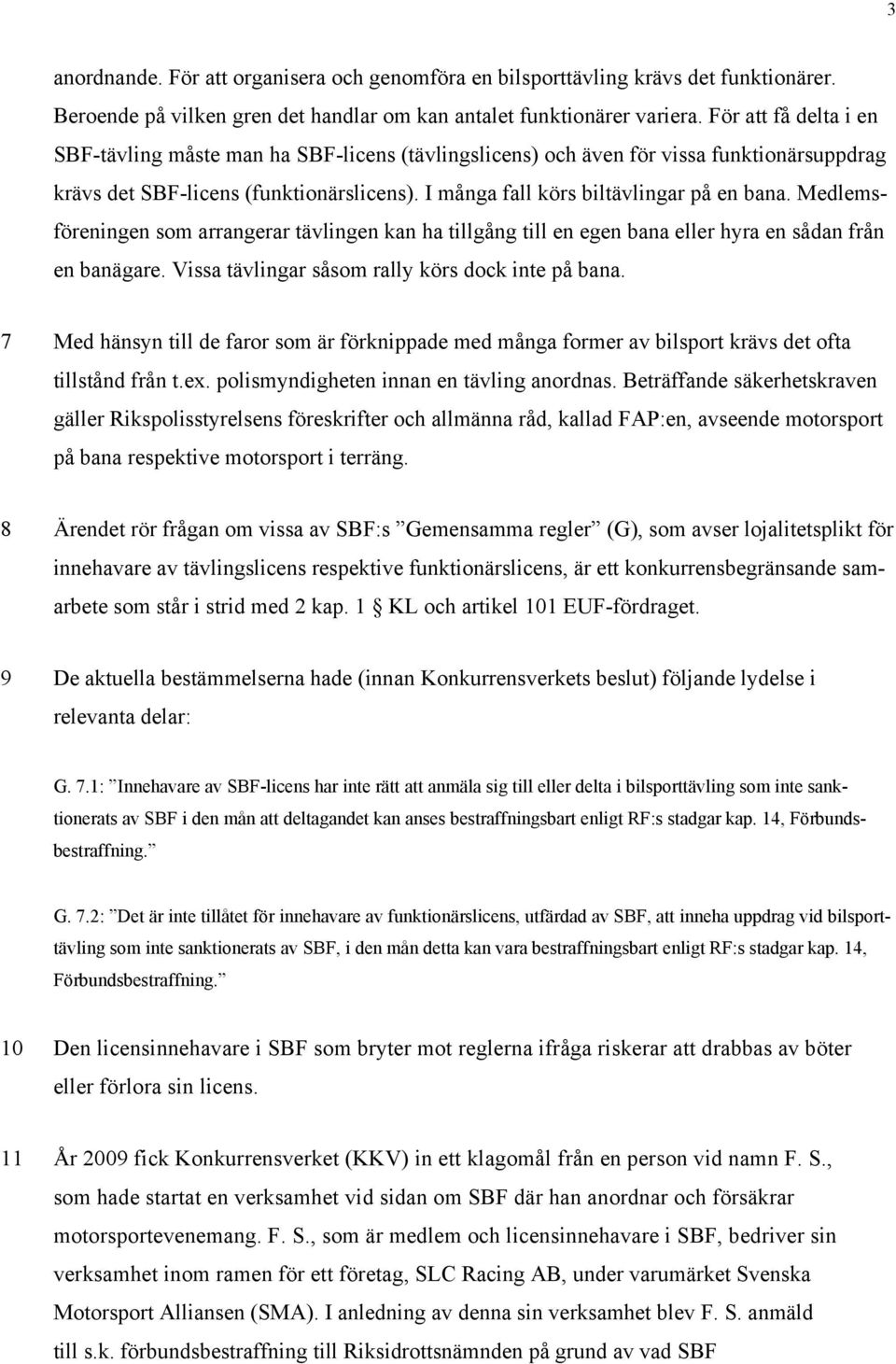 Medlemsföreningen som arrangerar tävlingen kan ha tillgång till en egen bana eller hyra en sådan från en banägare. Vissa tävlingar såsom rally körs dock inte på bana.