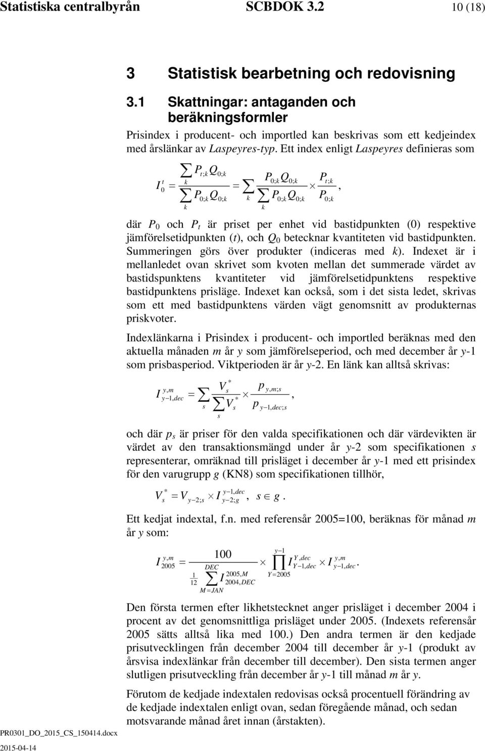 Ett index enligt Laspeyres definieras som I P Q Q t; k 0; k t k 0; k 0; k 0 = = P0; kq0; k k P0; kq0; k k k P där P 0 och P t är priset per enhet vid bastidpunkten (0) respektive jämförelsetidpunkten