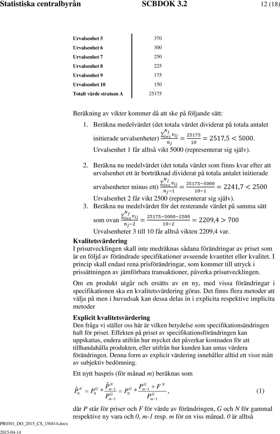 sätt: 1. Beräkna medelvärdet (det totala värdet dividerat på totala antalet initierade urvalsenheter) NN jj ii=1 vv iiii = 25175 nn jj 10 = 2517,5 < 5000.