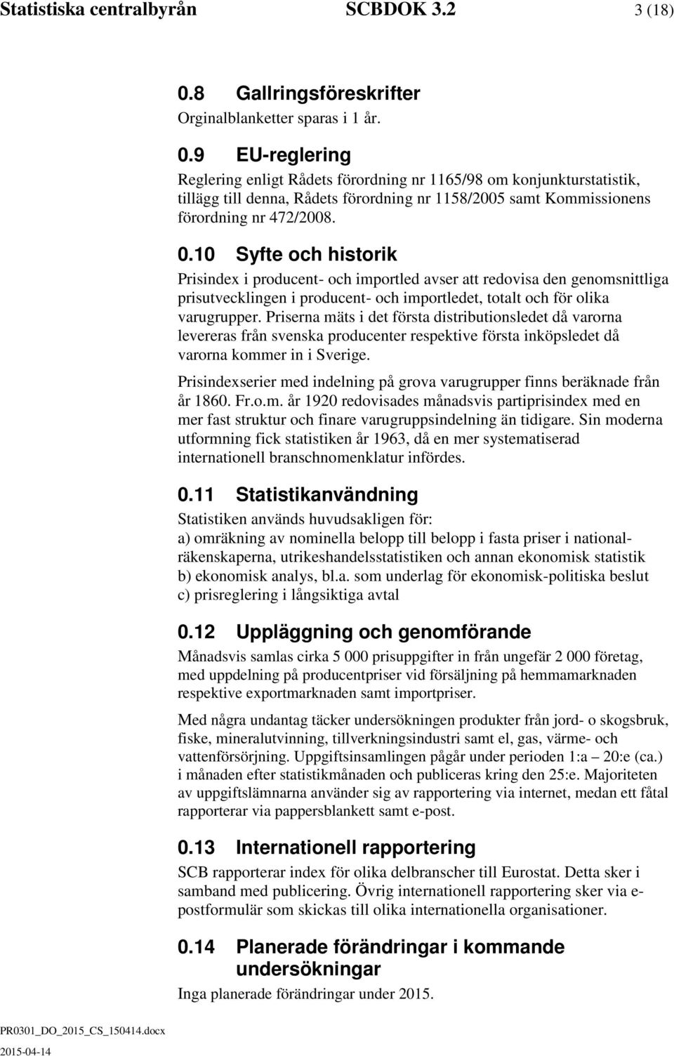 9 EU-reglering Reglering enligt Rådets förordning nr 1165/98 om konjunkturstatistik, tillägg till denna, Rådets förordning nr 1158/2005 samt Kommissionens förordning nr 472/2008. 0.