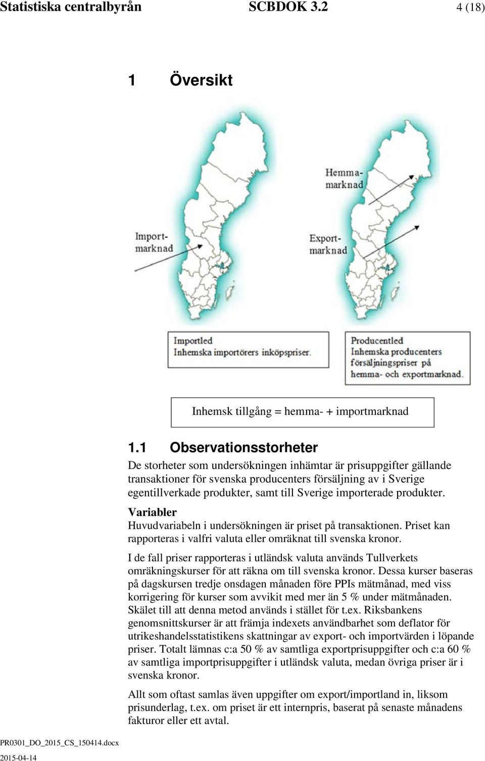 importerade produkter. Variabler Huvudvariabeln i undersökningen är priset på transaktionen. Priset kan rapporteras i valfri valuta eller omräknat till svenska kronor.