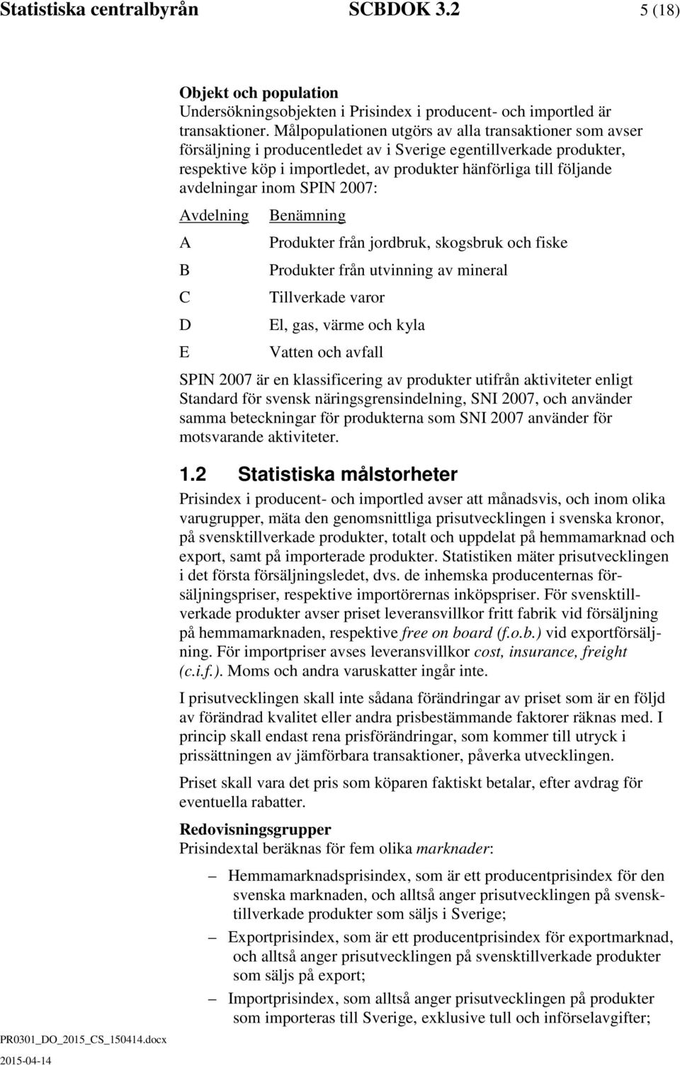 avdelningar inom SPIN 2007: Avdelning A B C D E Benämning Produkter från jordbruk, skogsbruk och fiske Produkter från utvinning av mineral Tillverkade varor El, gas, värme och kyla Vatten och avfall