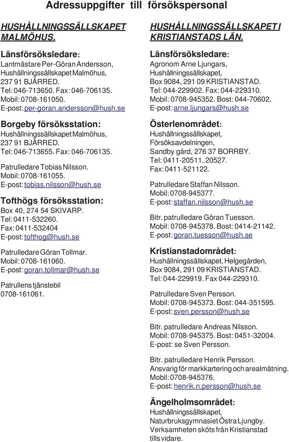 Patrulledare Tobias Nilsson. Mobil: 0708-161055. E-post: tobias.nilsson@hush.se Tofthögs försöksstation: Box 40, 274 54 SKIVARP. Tel: 0411-532260. Fax: 0411-532404 E-post: tofthog@hush.