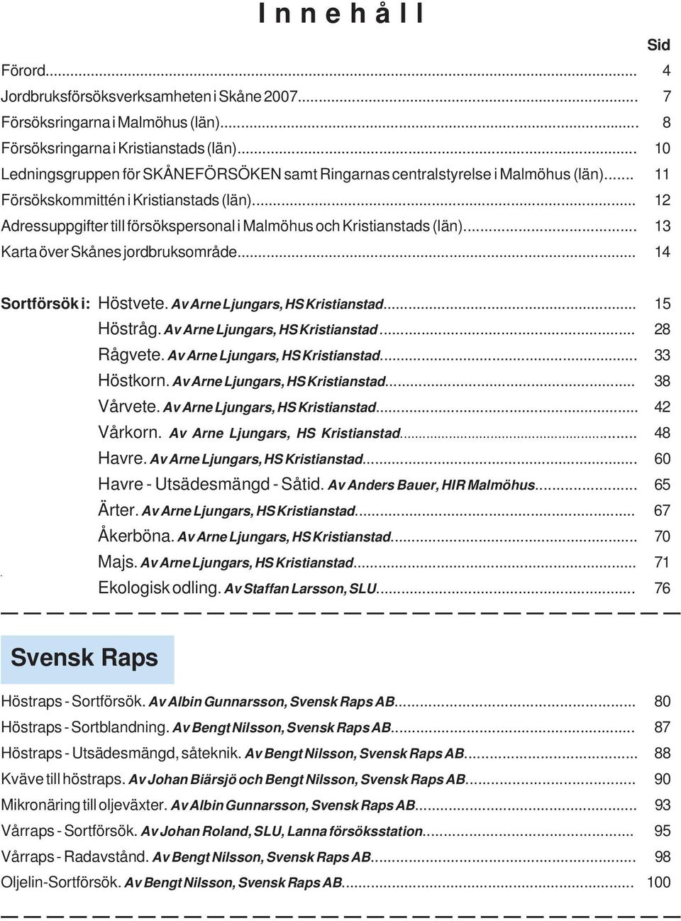 .. 12 Adressuppgifter till försökspersonal i Malmöhus och Kristianstads (län)... 13 Karta över Skånes jordbruksområde... 14 Sortförsök i: Höstvete. Av Arne Ljungars, HS Kristianstad... 15 Höstråg.