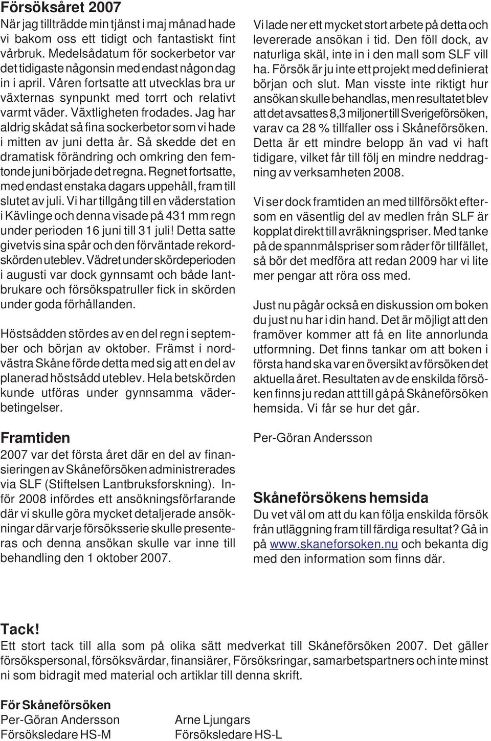 Växtligheten frodades. Jag har aldrig skådat så fina sockerbetor som vi hade i mitten av juni detta år. Så skedde det en dramatisk förändring och omkring den femtonde juni började det regna.