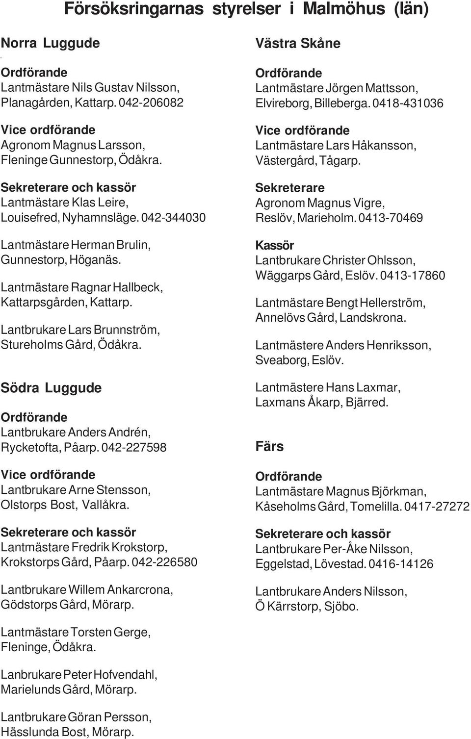 042-344030 Lantmästare Herman Brulin, Gunnestorp, Höganäs. Lantmästare Ragnar Hallbeck, Kattarpsgården, Kattarp. Lantbrukare Lars Brunnström, Stureholms Gård, Ödåkra.