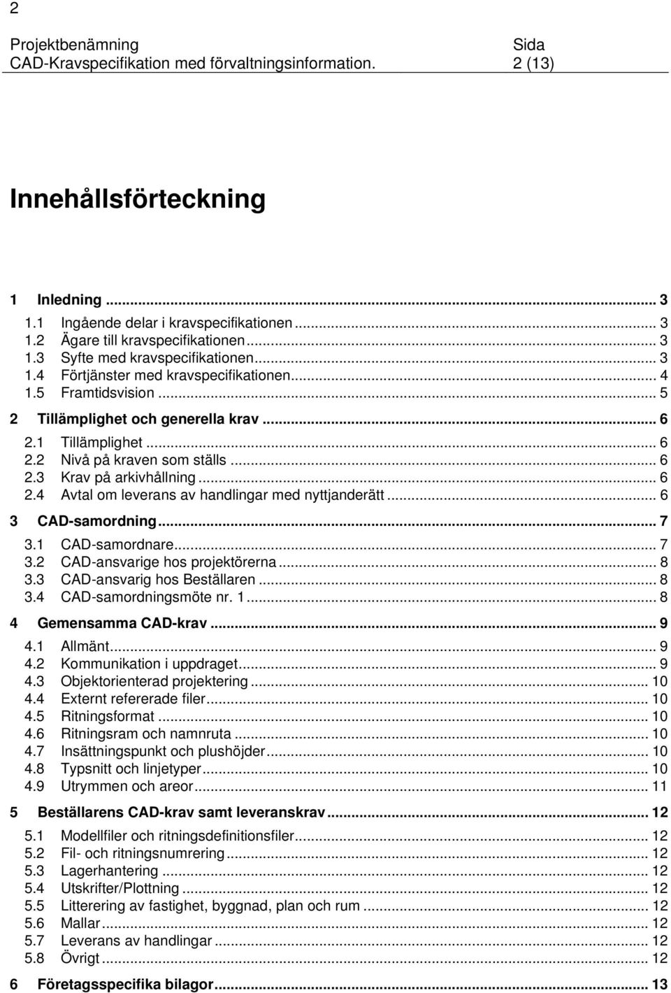 .. 6 2.4 Avtal om leverans av handlingar med nyttjanderätt... 6 3 CAD-samordning... 7 3.1 CAD-samordnare... 7 3.2 CAD-ansvarige hos projektörerna... 8 3.3 CAD-ansvarig hos Beställaren... 8 3.4 CAD-samordningsmöte nr.