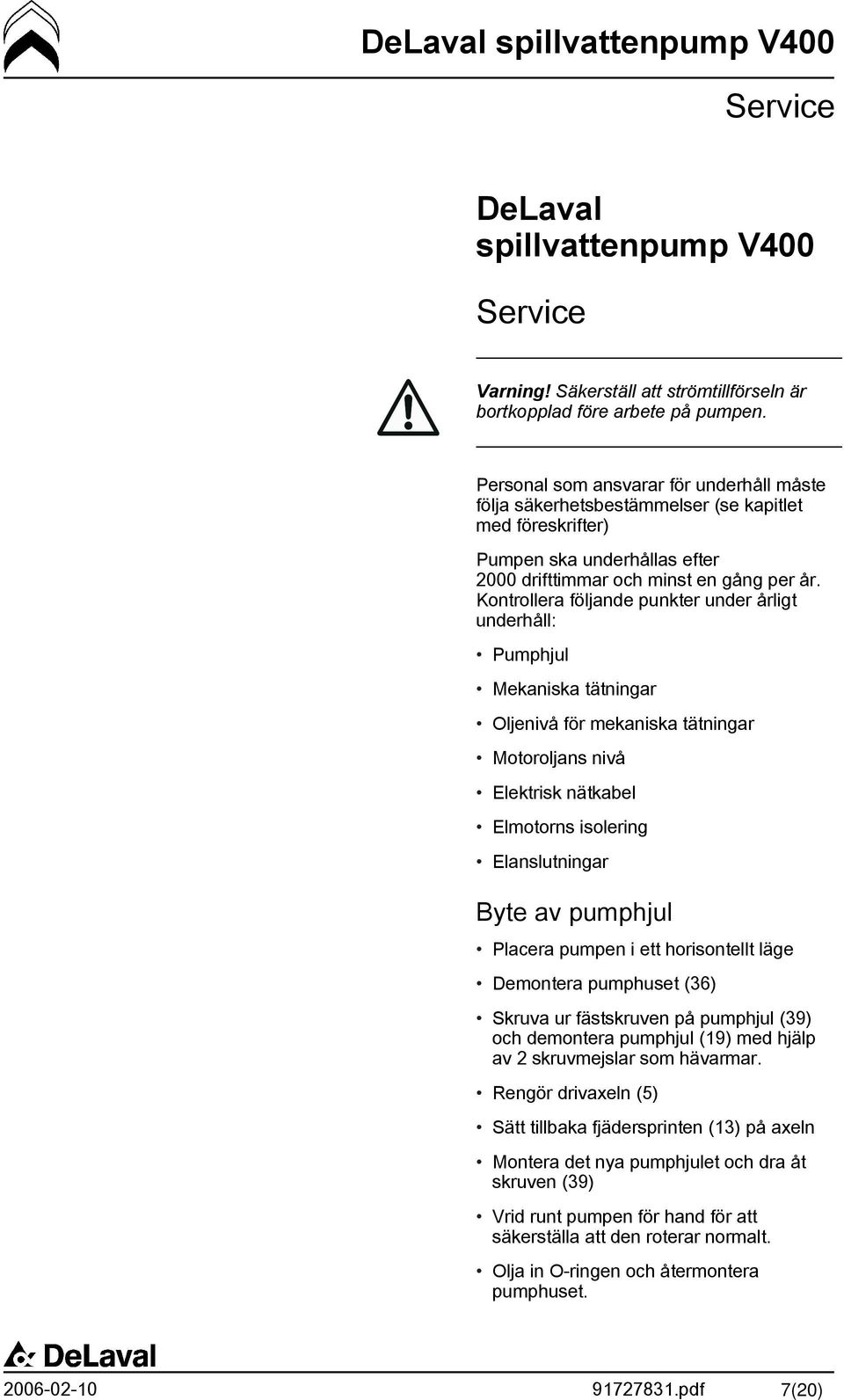 Kontrollera följande punkter under årligt underhåll: Pumphjul Mekaniska tätningar Oljenivå för mekaniska tätningar Motoroljans nivå Elektrisk nätkabel Elmotorns isolering Elanslutningar Byte av