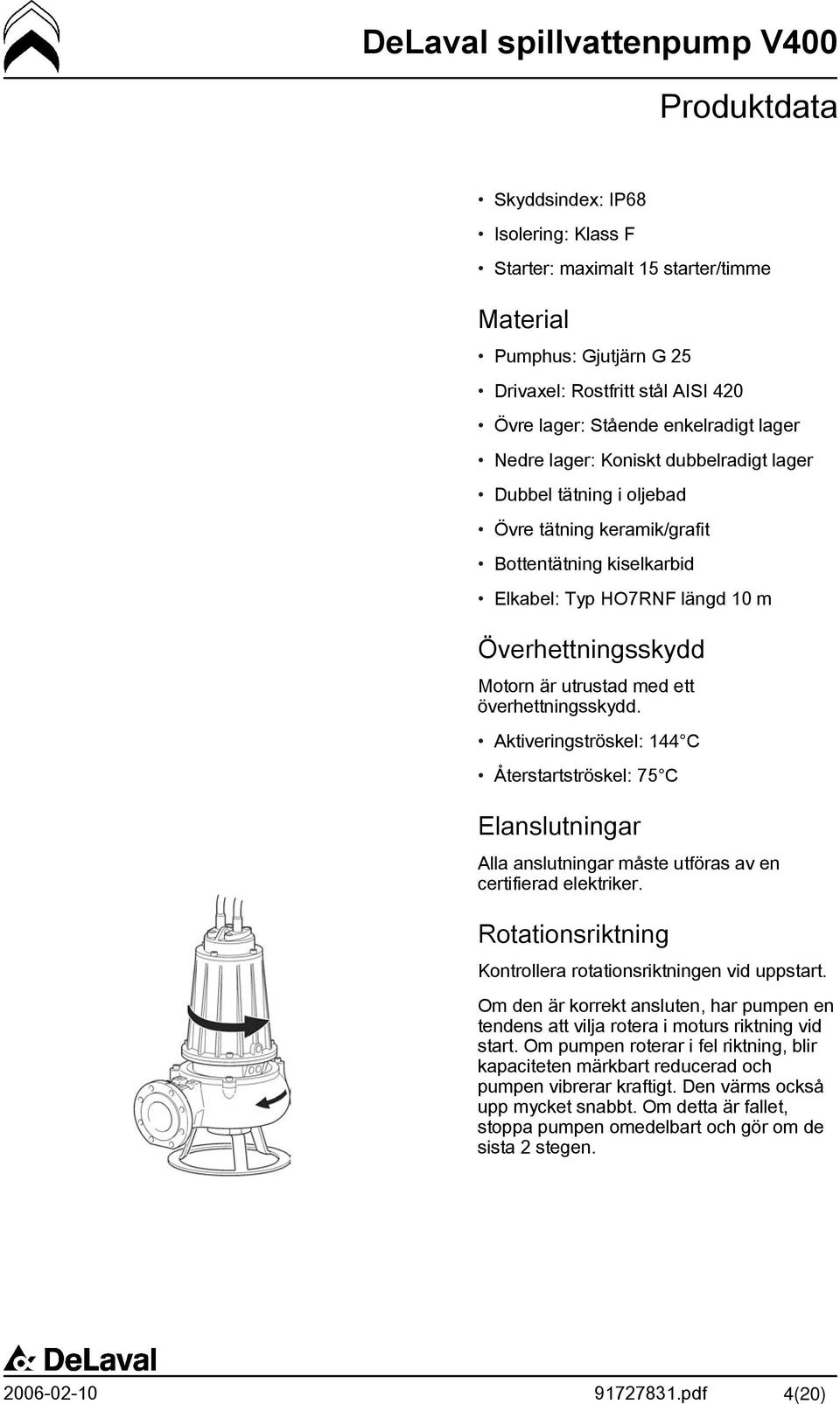 överhettningsskydd. Aktiveringströskel: 144 C Återstartströskel: 75 C Elanslutningar Alla anslutningar måste utföras av en certifierad elektriker.