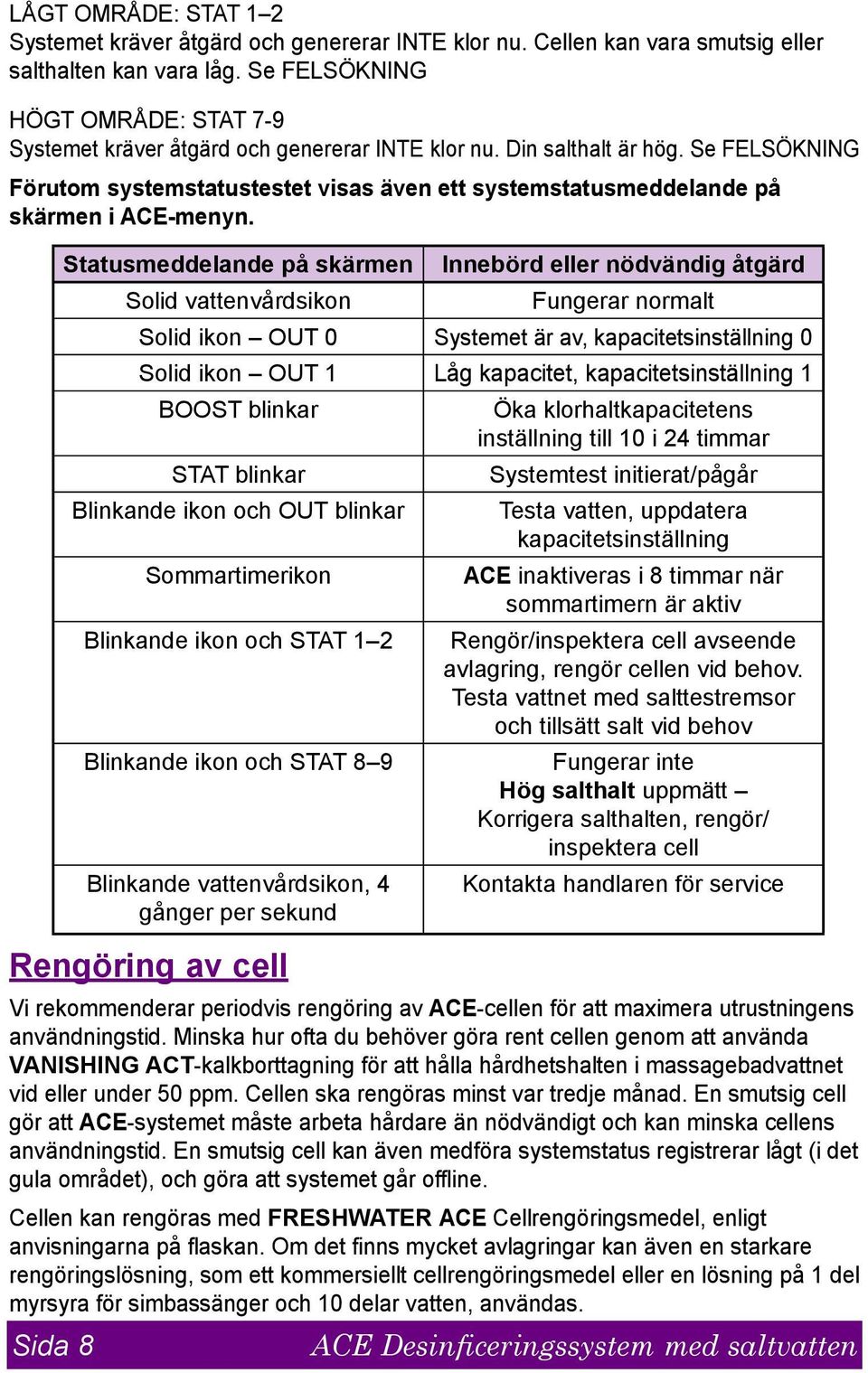 Se FELSÖKNING Förutom systemstatustestet visas även ett systemstatusmeddelande på skärmen i ACE-menyn.