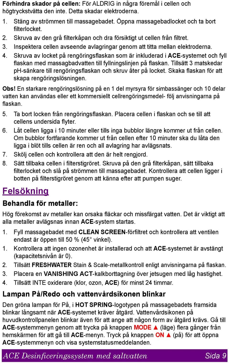 Inspektera cellen avseende avlagringar genom att titta mellan elektroderna. 4.