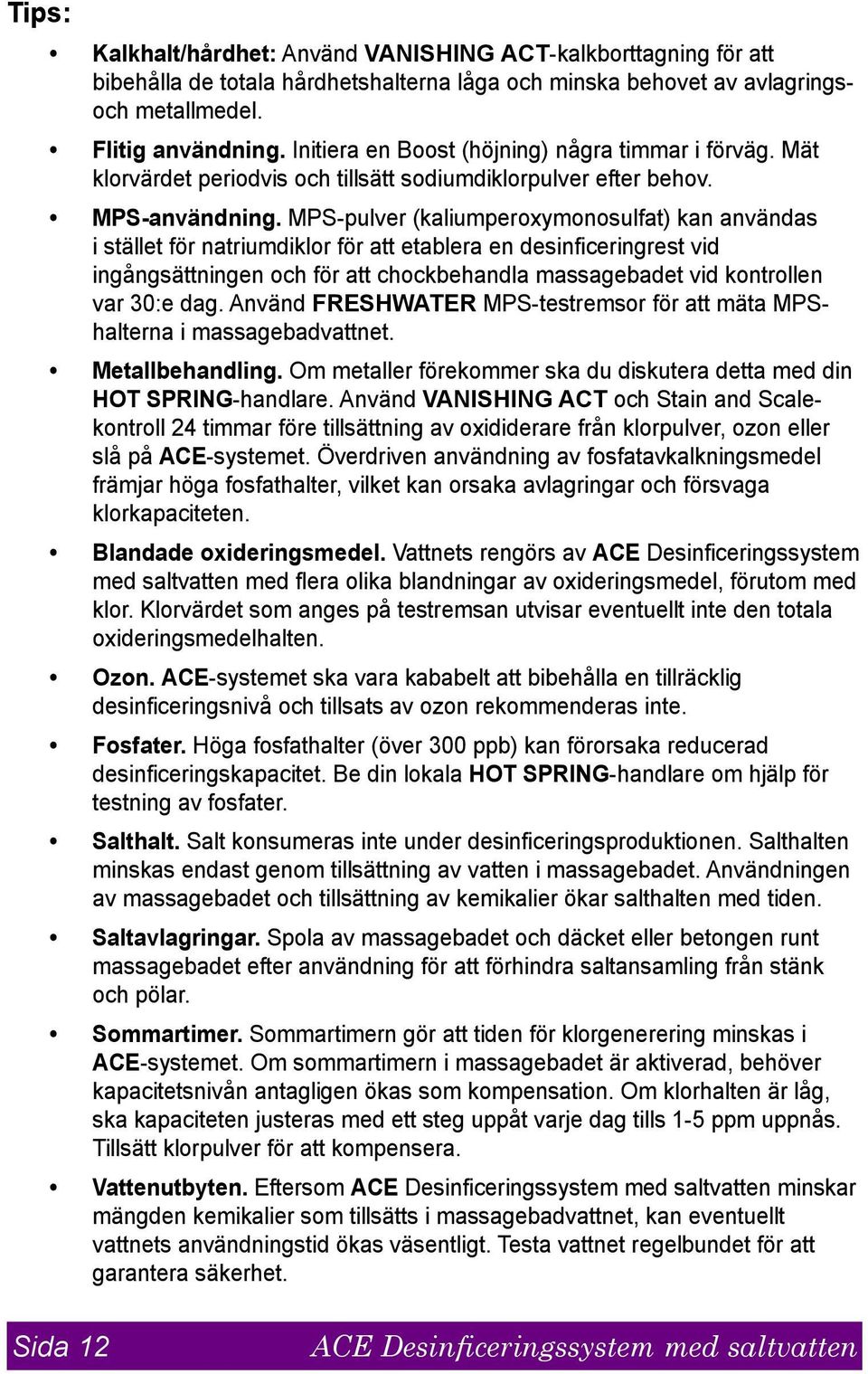 MPS-pulver (kaliumperoxymonosulfat) kan användas i stället för natriumdiklor för att etablera en desinficeringrest vid ingångsättningen och för att chockbehandla massagebadet vid kontrollen var 30:e