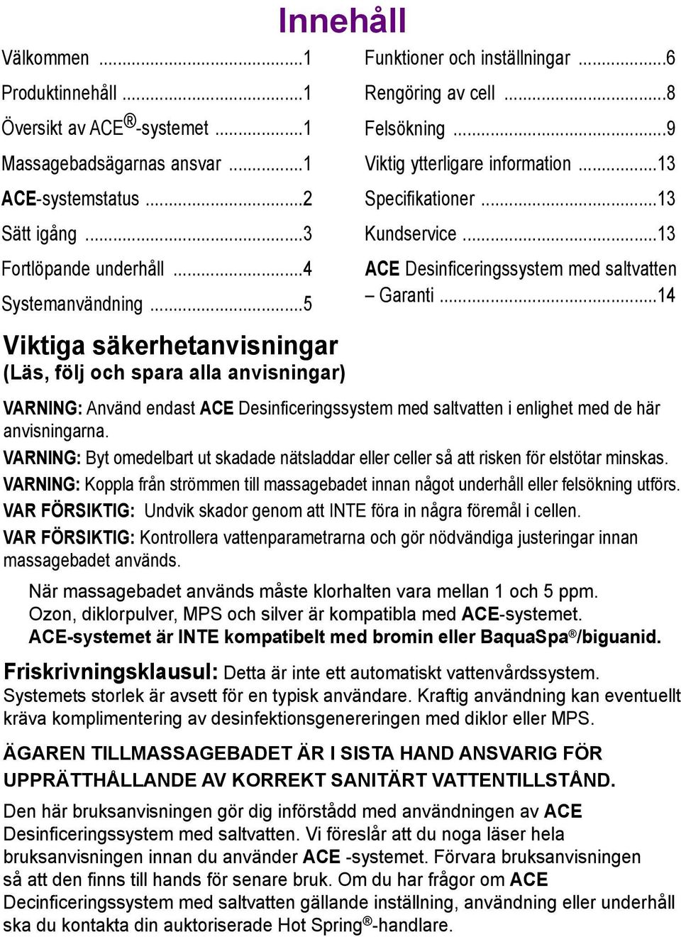 ..14 Viktiga säkerhetanvisningar (Läs, följ och spara alla anvisningar) VARNING: Använd endast ACE Desinficeringssystem med saltvatten i enlighet med de här anvisningarna.