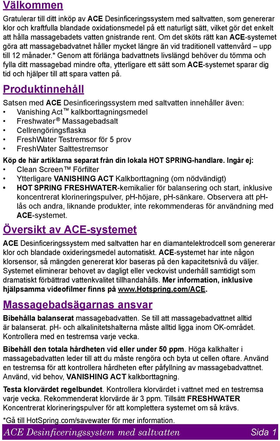 * Genom att förlänga badvattnets livslängd behöver du tömma och fylla ditt massagebad mindre ofta, ytterligare ett sätt som ACE-systemet sparar dig tid och hjälper till att spara vatten på.