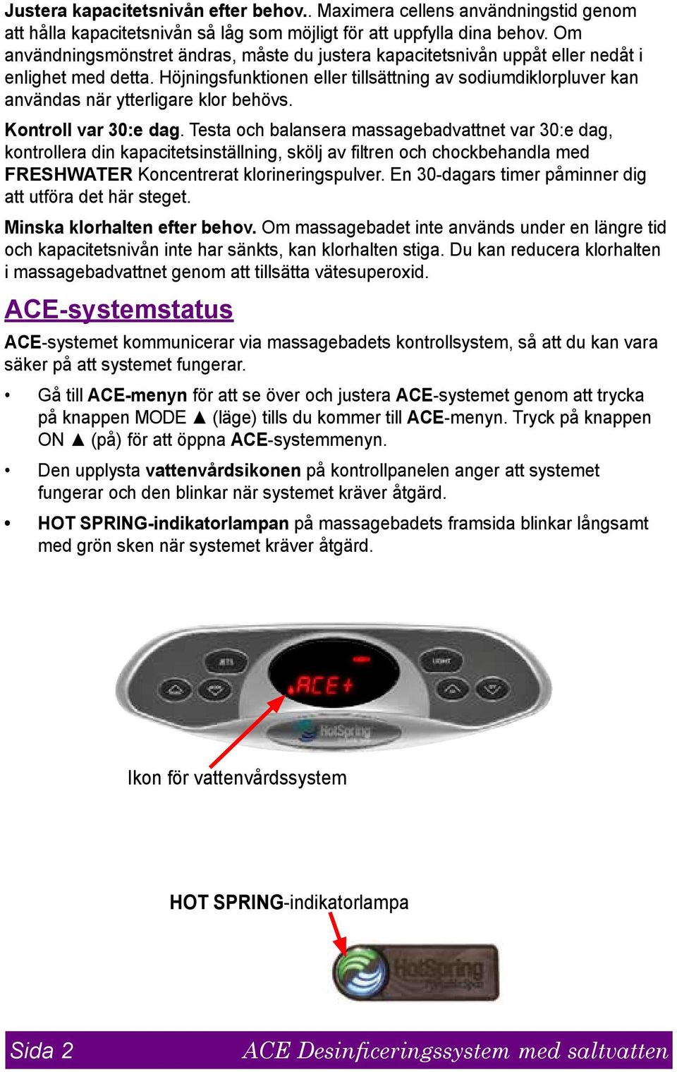Höjningsfunktionen eller tillsättning av sodiumdiklorpluver kan användas när ytterligare klor behövs. Kontroll var 30:e dag.