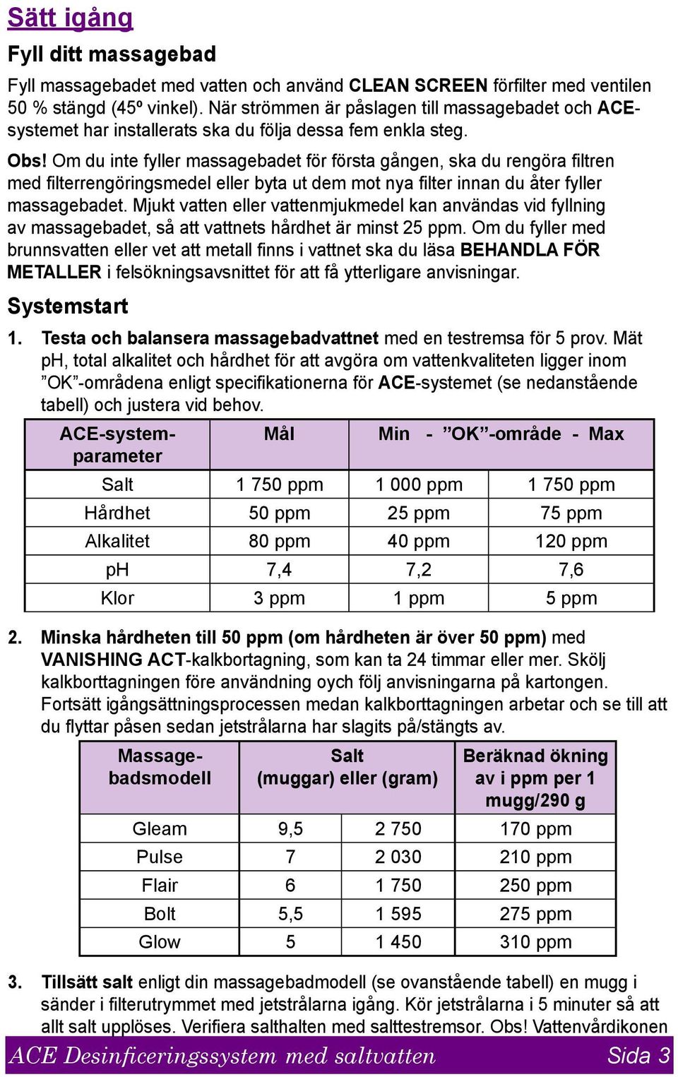 Om du inte fyller massagebadet för första gången, ska du rengöra filtren med filterrengöringsmedel eller byta ut dem mot nya filter innan du åter fyller massagebadet.