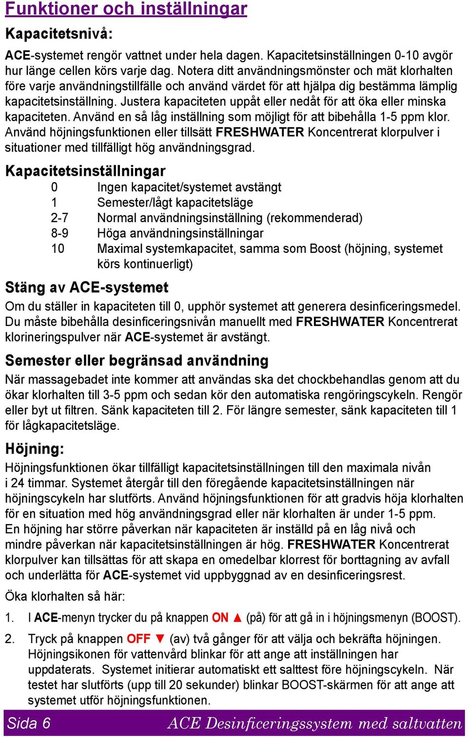 Justera kapaciteten uppåt eller nedåt för att öka eller minska kapaciteten. Använd en så låg inställning som möjligt för att bibehålla 1-5 ppm klor.