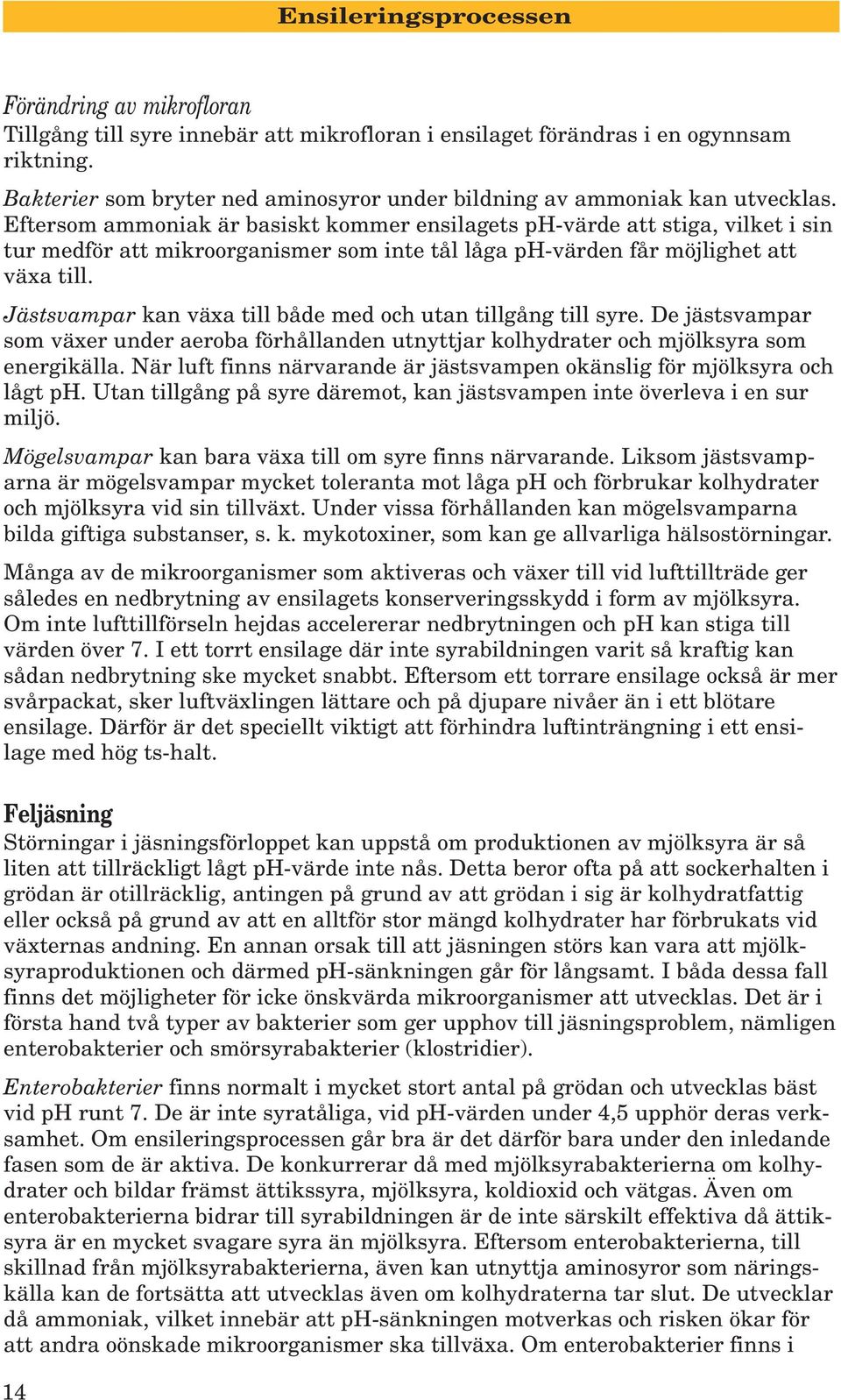 Eftersom ammoniak är basiskt kommer ensilagets ph-värde att stiga, vilket i sin tur medför att mikroorganismer som inte tål låga ph-värden får möjlighet att växa till.