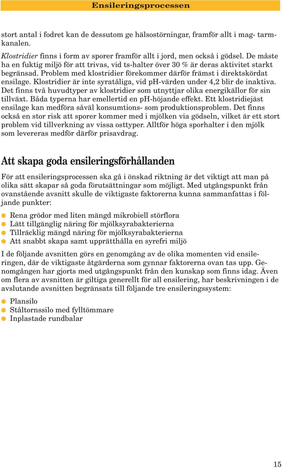 Klostridier är inte syratåliga, vid ph-värden under 4,2 blir de inaktiva. Det finns två huvudtyper av klostridier som utnyttjar olika energikällor för sin tillväxt.