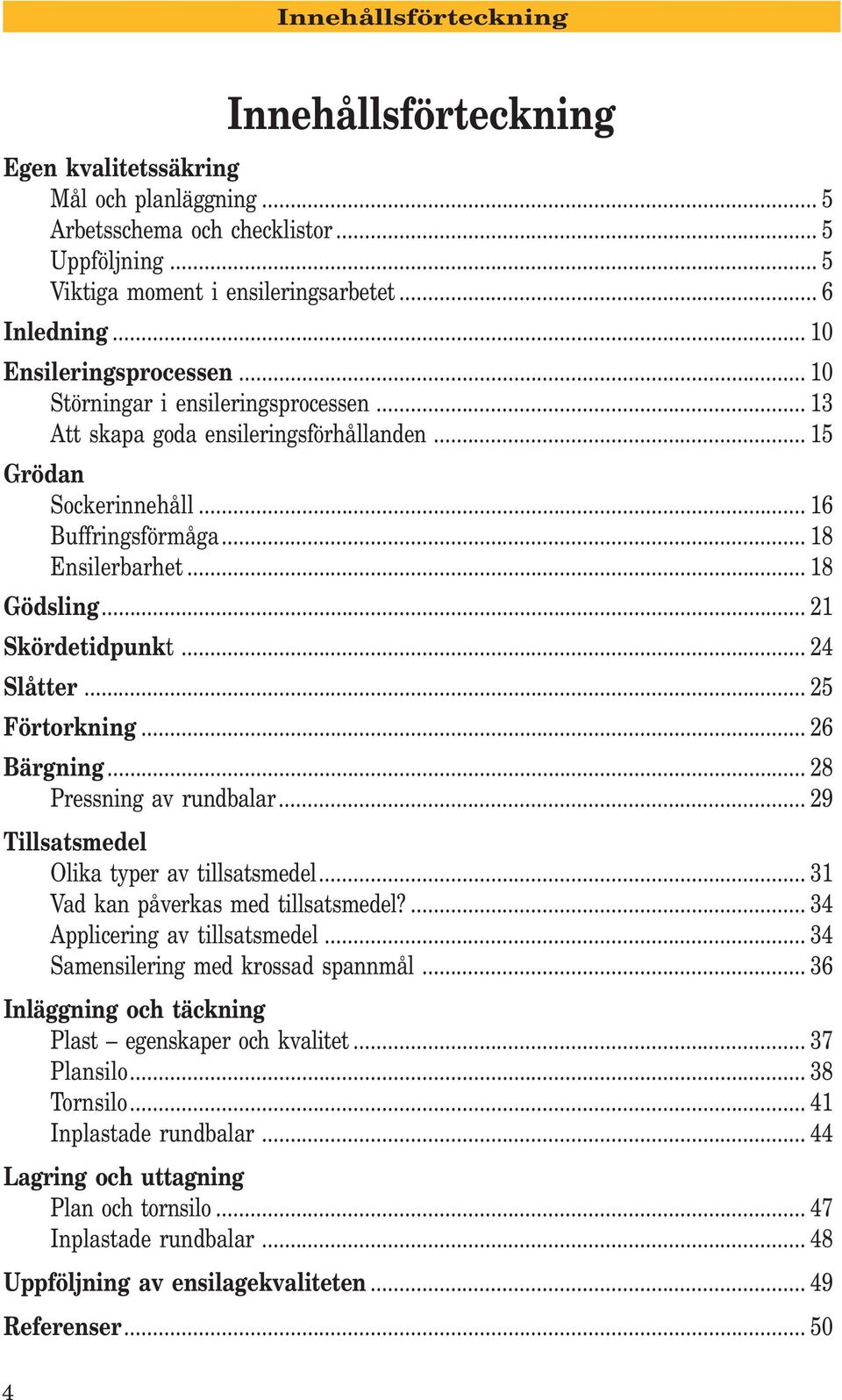 .. 21 Skördetidpunkt... 24 Slåtter... 25 Förtorkning... 26 Bärgning... 28 Pressning av rundbalar... 29 Tillsatsmedel Olika typer av tillsatsmedel... 31 Vad kan påverkas med tillsatsmedel?
