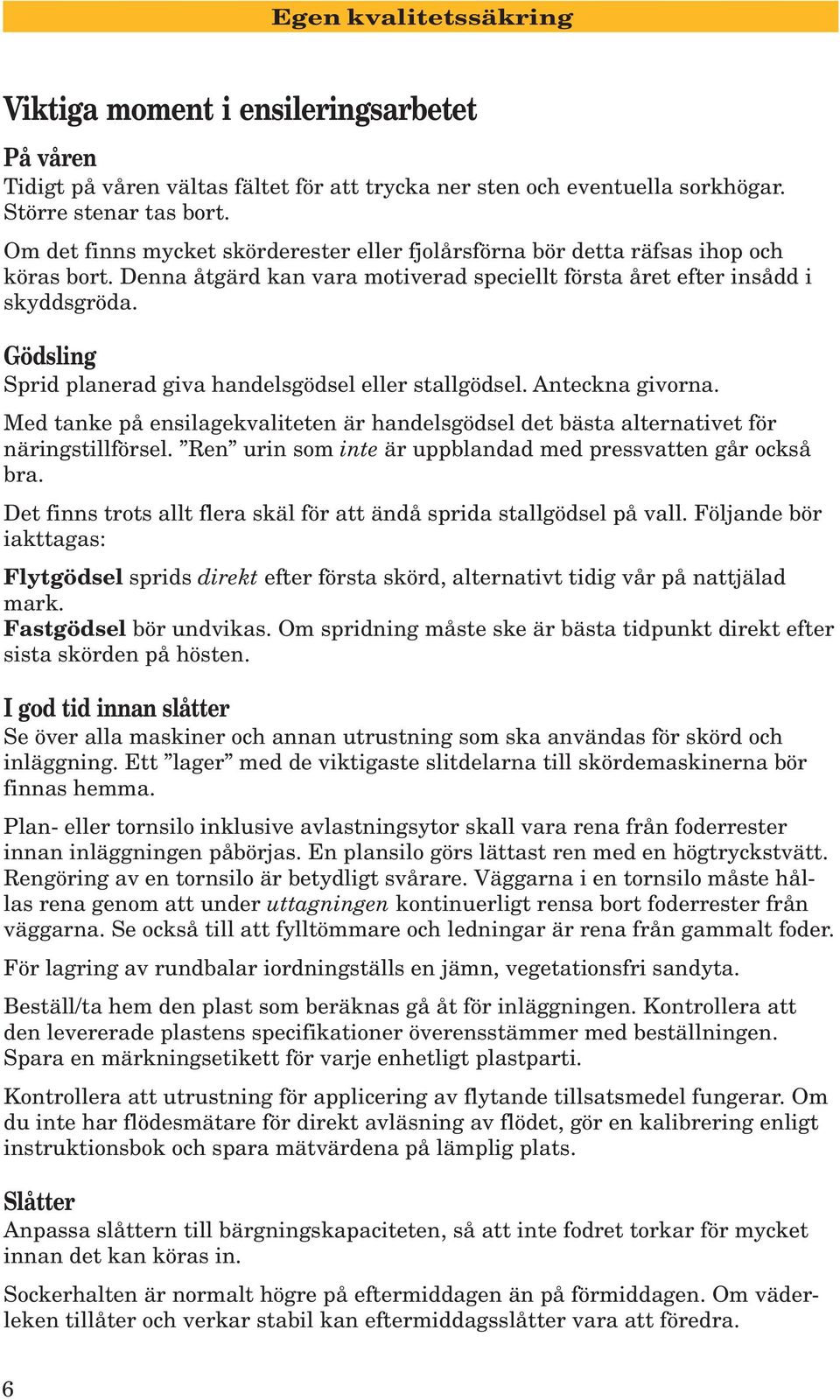 Gödsling Sprid planerad giva handelsgödsel eller stallgödsel. Anteckna givorna. Med tanke på ensilagekvaliteten är handelsgödsel det bästa alternativet för näringstillförsel.