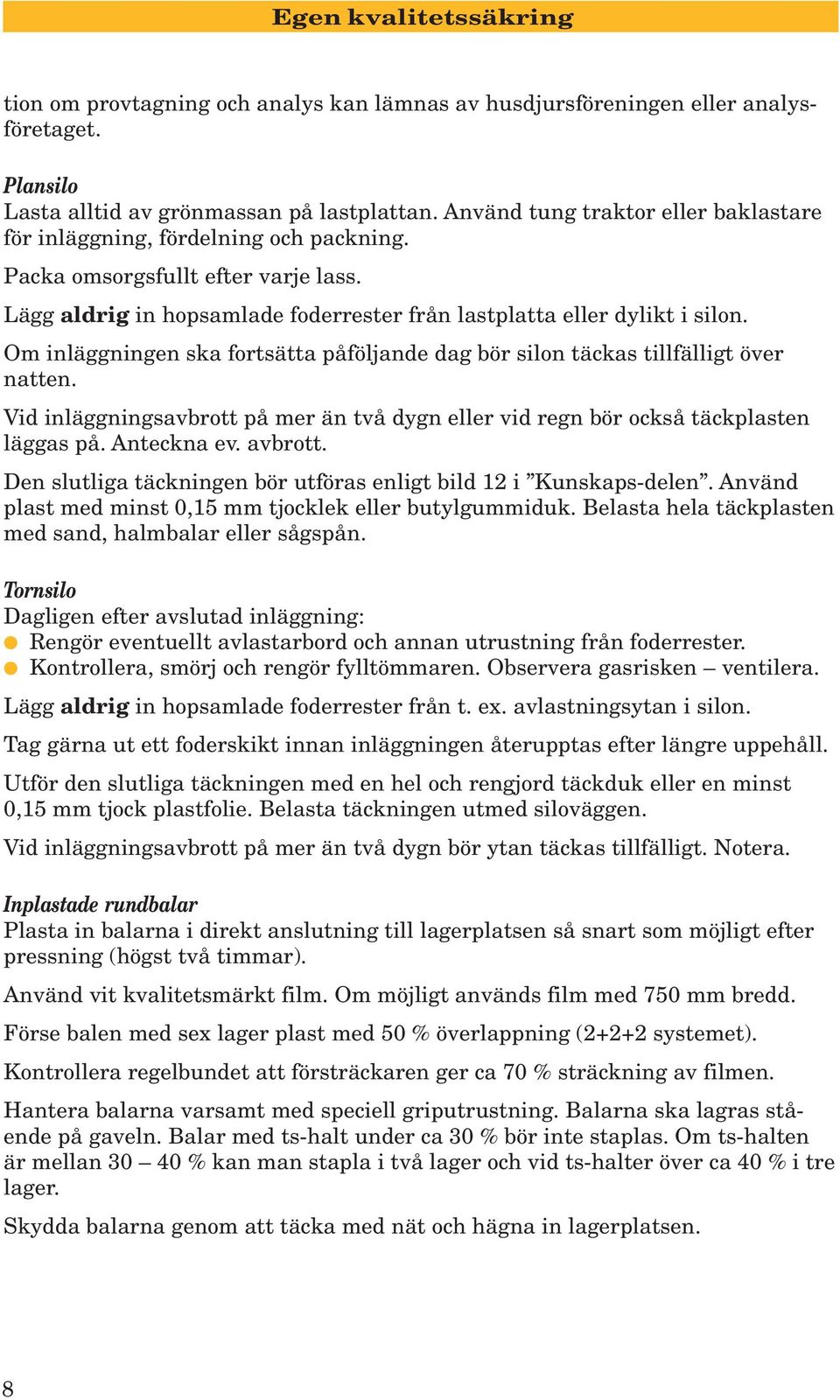 Om inläggningen ska fortsätta påföljande dag bör silon täckas tillfälligt över natten. Vid inläggningsavbrott på mer än två dygn eller vid regn bör också täckplasten läggas på. Anteckna ev. avbrott.