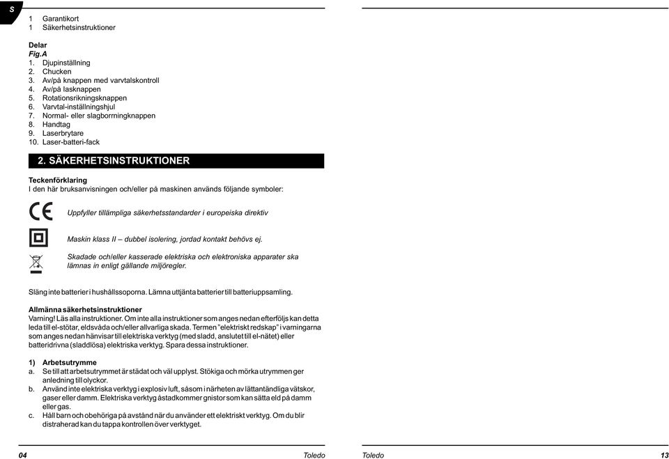 ÄKRHTTRUKTOR Teckenförklaring den här bruksanvisningen och/eller på maskinen används följande symboler: Uppfyller tillämpliga säkerhetsstandarder i europeiska direktiv Maskin klass dubbel isolering,
