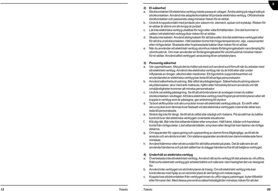 Risken för el-stötar är större om din kropp är jordad. c. Låt inte elektriska verktyg utsättas för regn eller våta förhållanden.