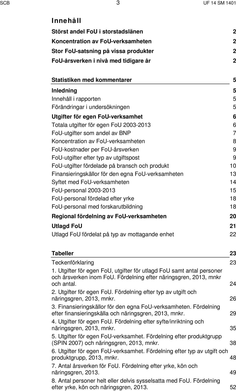 Koncentration av FoU-verksamheten 8 FoU-kostnader per FoU-årsverken 9 FoU-utgifter efter typ av utgiftspost 9 FoU-utgifter fördelade på bransch och produkt 10 Finansieringskällor för den egna