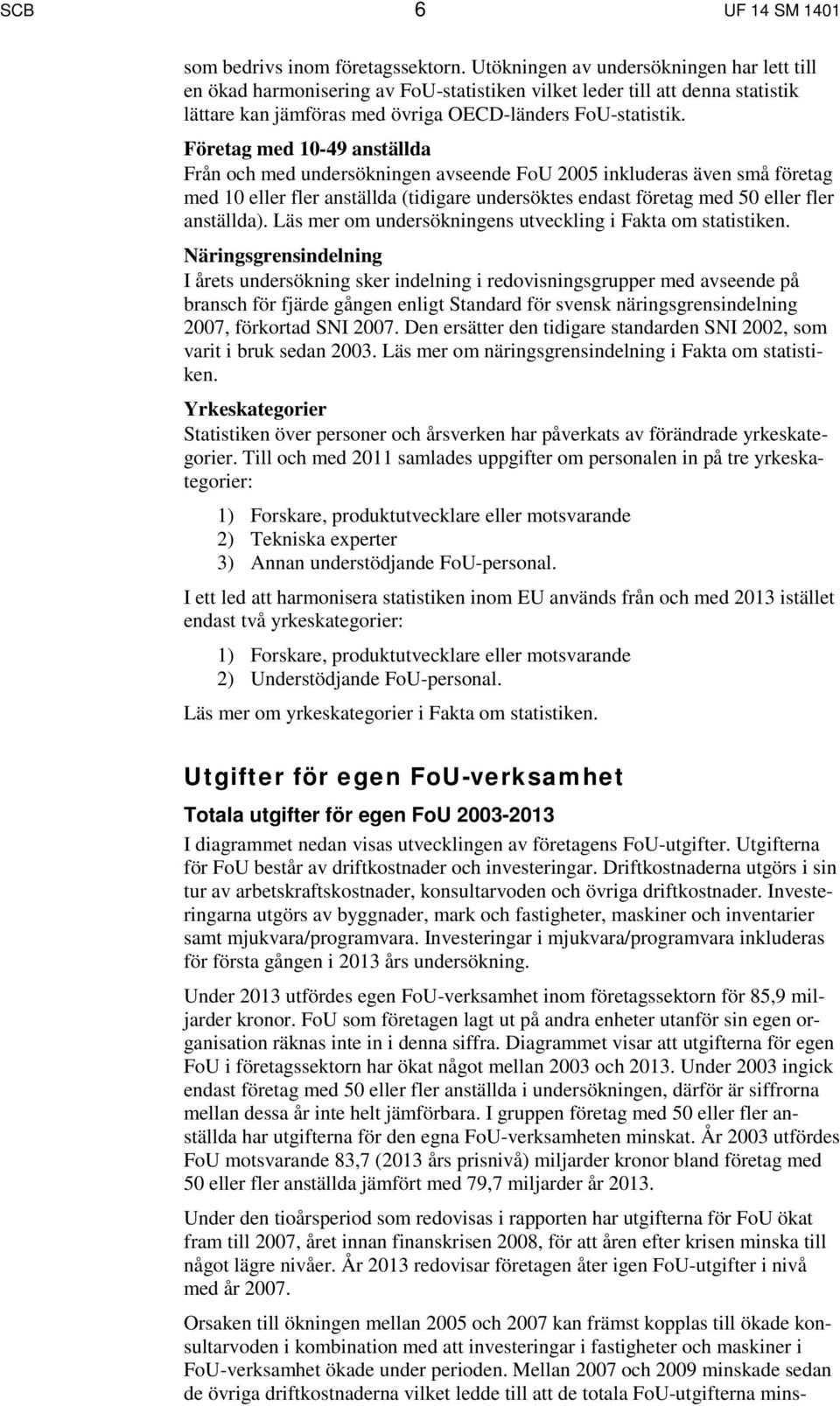 Företag med 10-49 anställda Från och med undersökningen avseende FoU 2005 inkluderas även små företag med 10 eller fler anställda (tidigare undersöktes endast företag med 50 eller fler anställda).