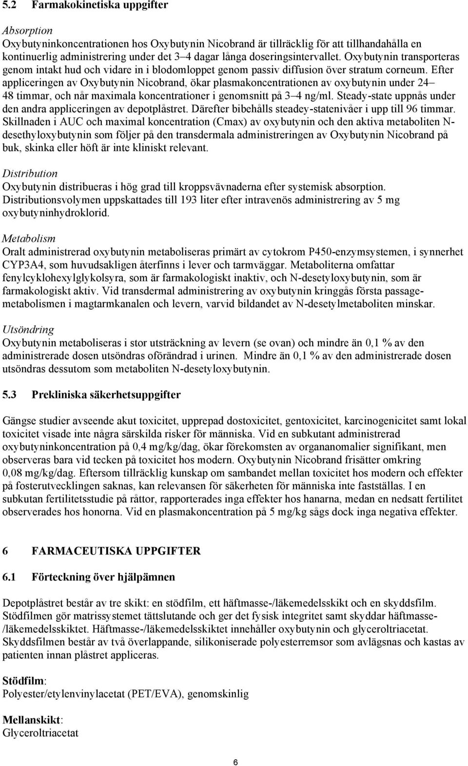 Efter appliceringen av Oxybutynin Nicobrand, ökar plasmakoncentrationen av oxybutynin under 24 48 timmar, och når maximala koncentrationer i genomsnitt på 3 4 ng/ml.
