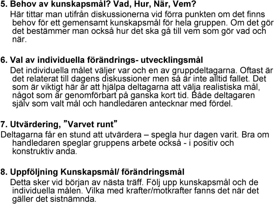 Oftast är det relaterat till dagens diskussioner men så är inte alltid fallet. Det som är viktigt här är att hjälpa deltagarna att välja realistiska mål, något som är genomförbart på ganska kort tid.